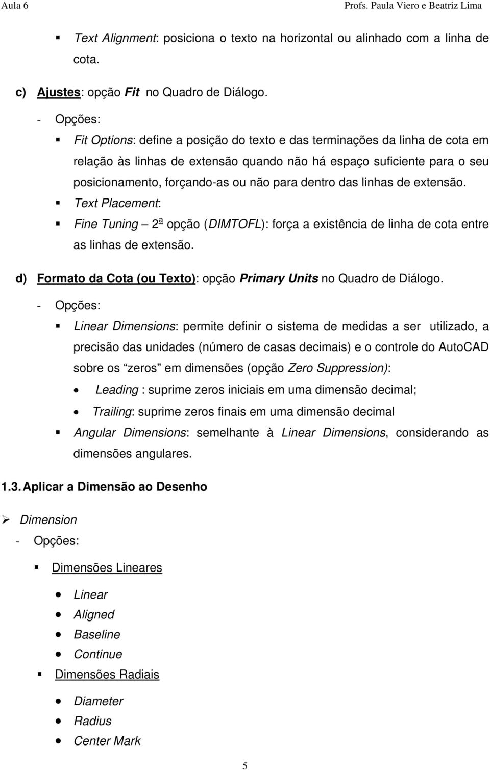 das linhas de extensão. Text Placement: Fine Tuning 2 a opção (DIMTOFL): força a existência de linha de cota entre as linhas de extensão.