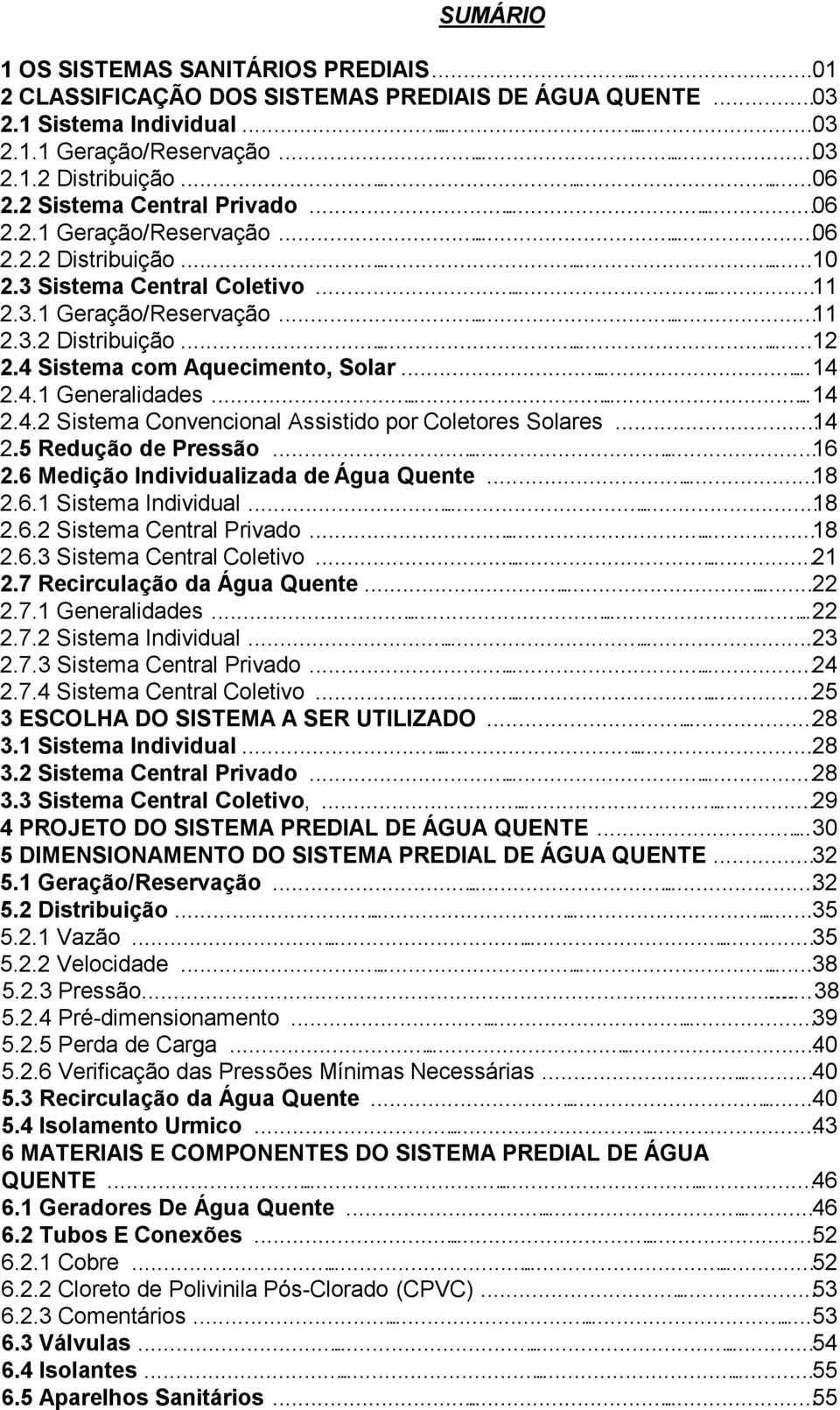 4 Sistema com Aquecimento, Solar...14 2.4.1 Generalidades...14 2.4.2 Sistema Convencional Assistido por Coletores Solares...14 2.5 Redução de Pressão...16 2.6 Medição Individualizada de Água Quente.