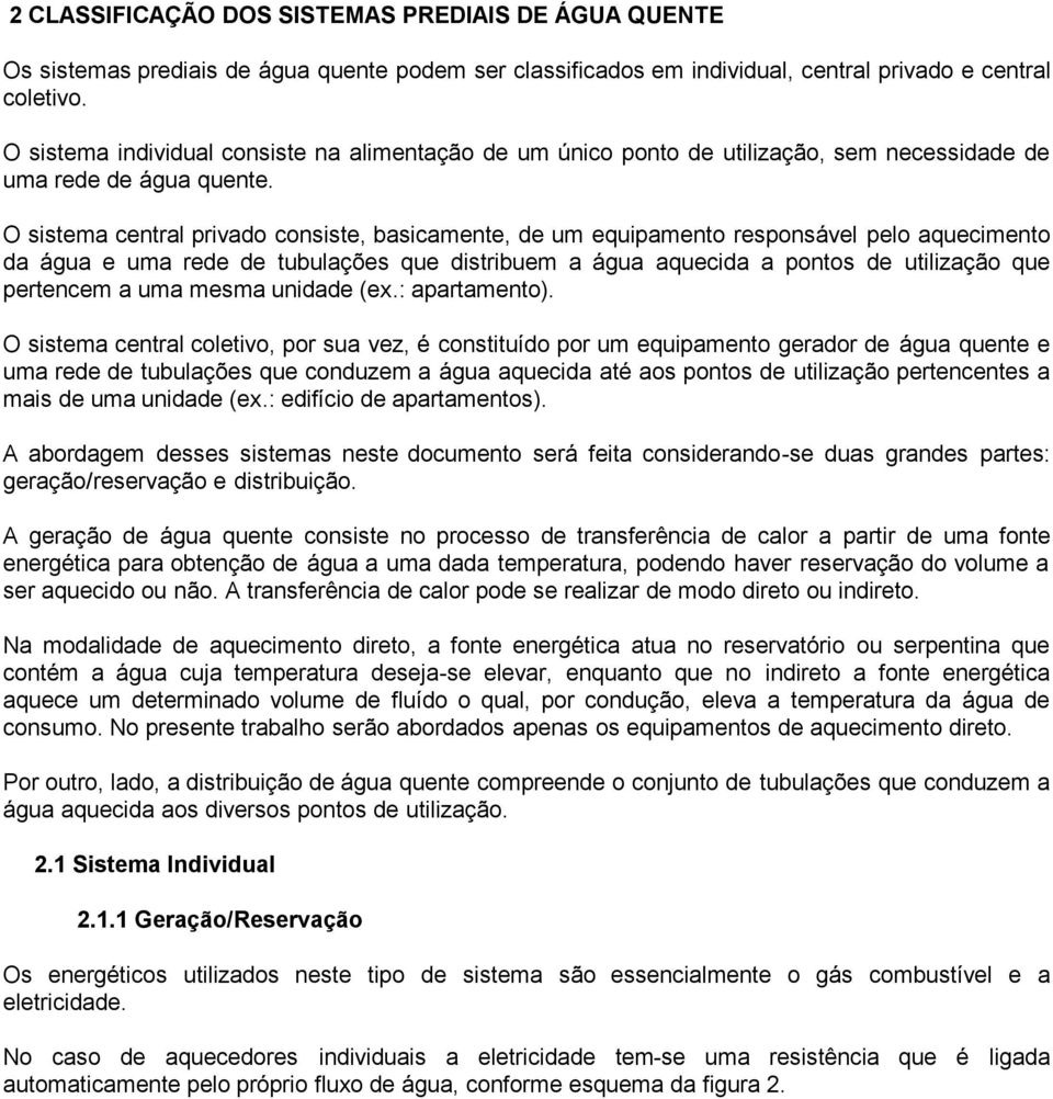 O sistema central privado consiste, basicamente, de um equipamento responsável pelo aquecimento da água e uma rede de tubulações que distribuem a água aquecida a pontos de utilização que pertencem a