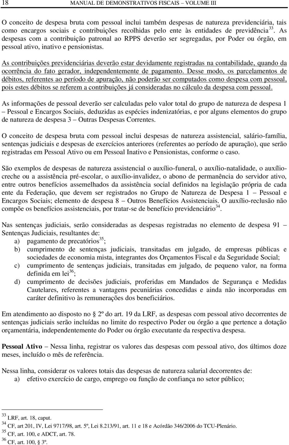 As contribuições previdenciárias deverão estar devidamente registradas na contabilidade, quando da ocorrência do fato gerador, independentemente de pagamento.