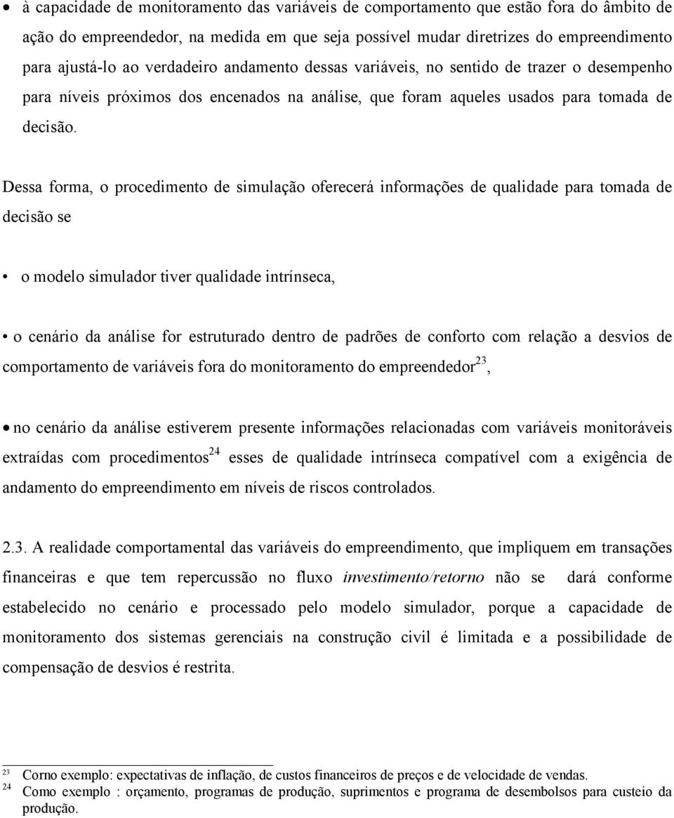 Dessa forma, o procedimento de simulação oferecerá informações de qualidade para tomada de decisão se o modelo simulador tiver qualidade intrínseca, o cenário da análise for estruturado dentro de