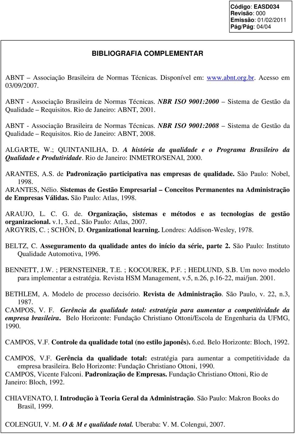 NBR ISO 9001:2008 Sistema de Gestão da Qualidade Requisitos. Rio de Janeiro: ABNT, 2008. ALGARTE, W.; QUINTANILHA, D. A história da qualidade e o Programa Brasileiro da Qualidade e Produtividade.