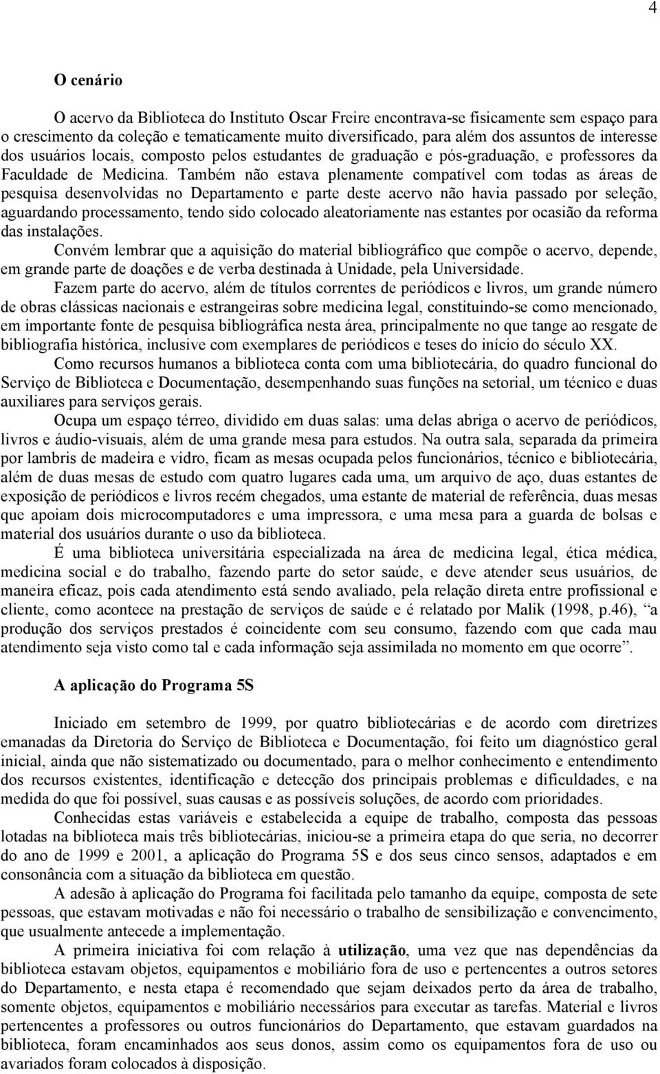 Também não estava plenamente compatível com todas as áreas de pesquisa desenvolvidas no Departamento e parte deste acervo não havia passado por seleção, aguardando processamento, tendo sido colocado