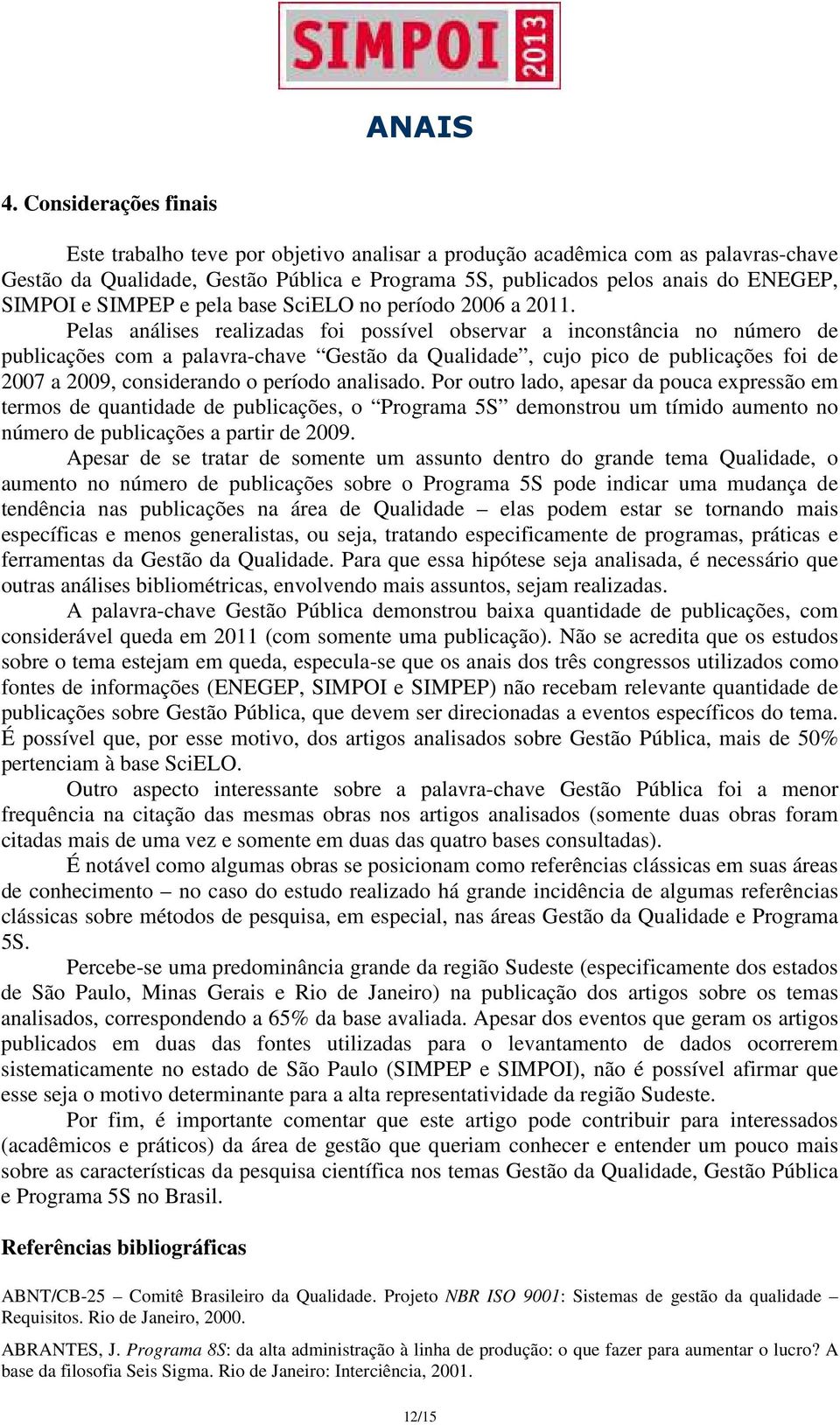 Pelas análises realizadas foi possível observar a inconstância no número de publicações com a palavra-chave Gestão da Qualidade, cujo pico de publicações foi de 2007 a 2009, considerando o período