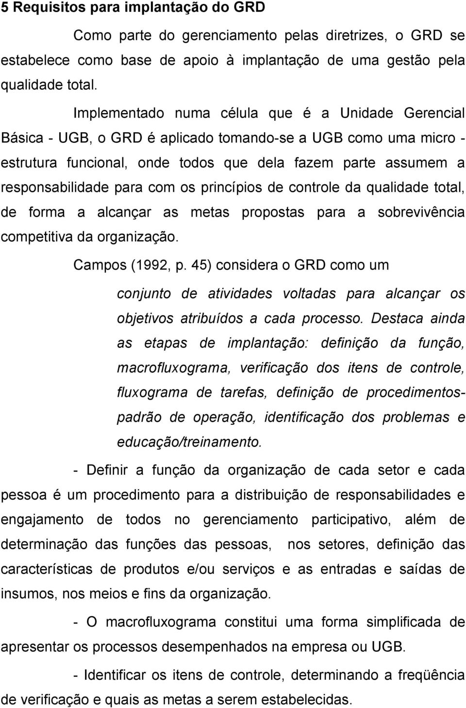 para com os princípios de controle da qualidade total, de forma a alcançar as metas propostas para a sobrevivência competitiva da organização. Campos (1992, p.