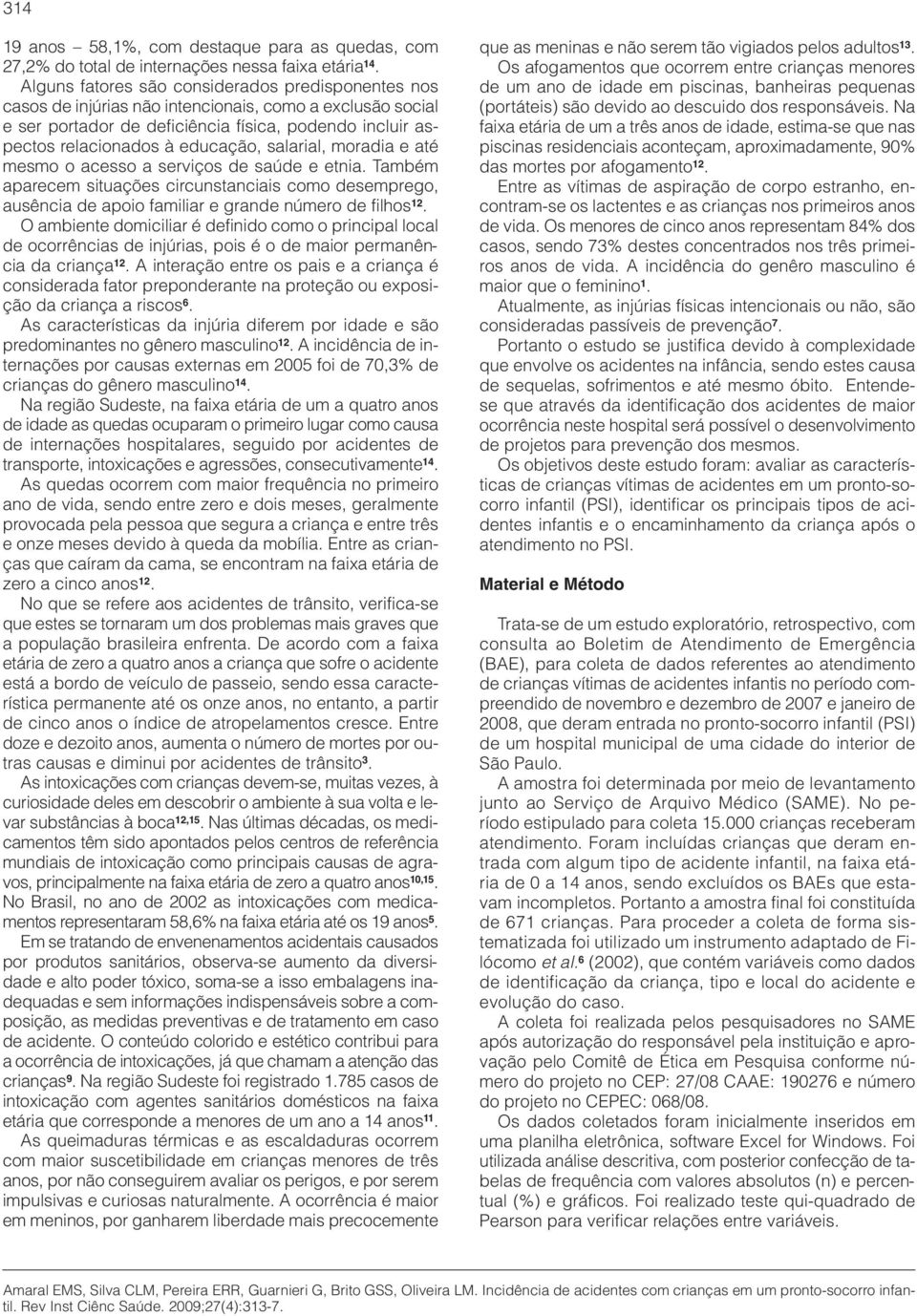 salarial, moradia e até mesmo o acesso a serviços de saúde e etnia. Também aparecem situações circunstanciais como desemprego, ausência de apoio familiar e grande número de filhos 12.