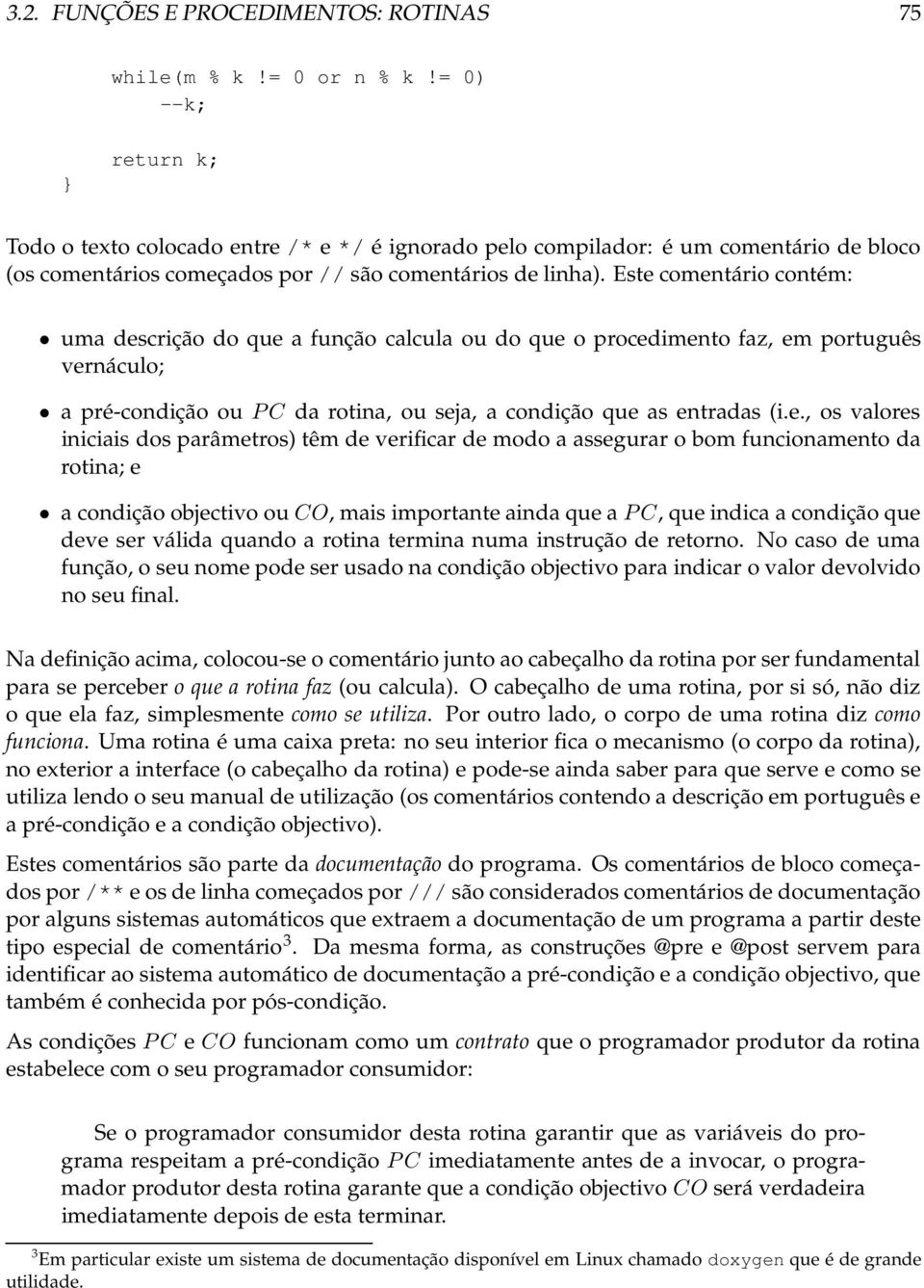 Este comentário contém: uma descrição do que a função calcula ou do que o procedimento faz, em português vernáculo; a pré-condição ou P C da rotina, ou seja, a condição que as entradas (i.e., os