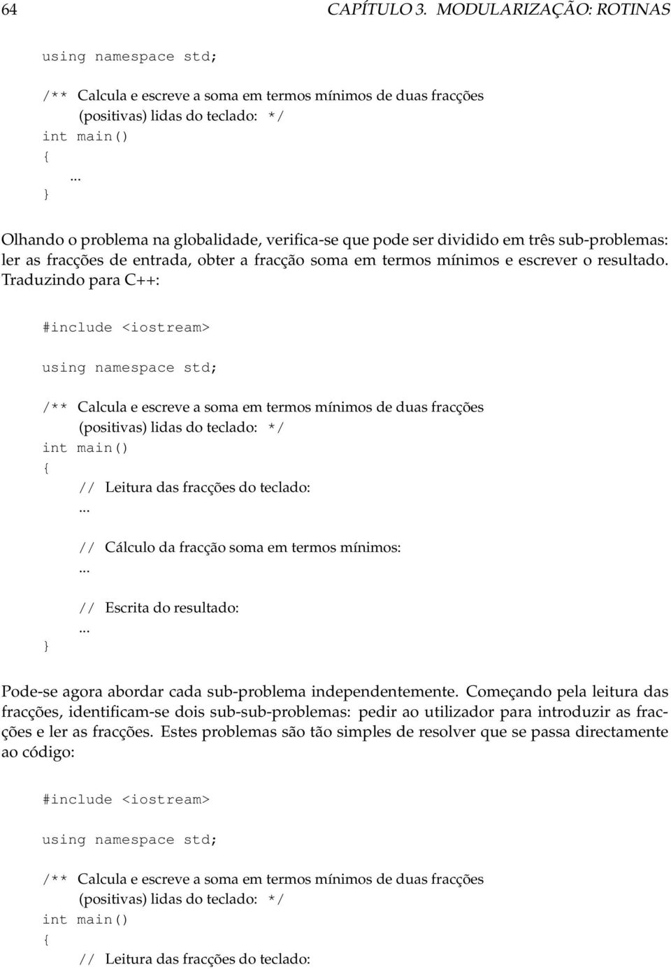 Traduzindo para C++: #include <iostream> using namespace std; /** Calcula e escreve a soma em termos mínimos de duas fracções (positivas) lidas do teclado: */ int main() // Leitura das fracções do