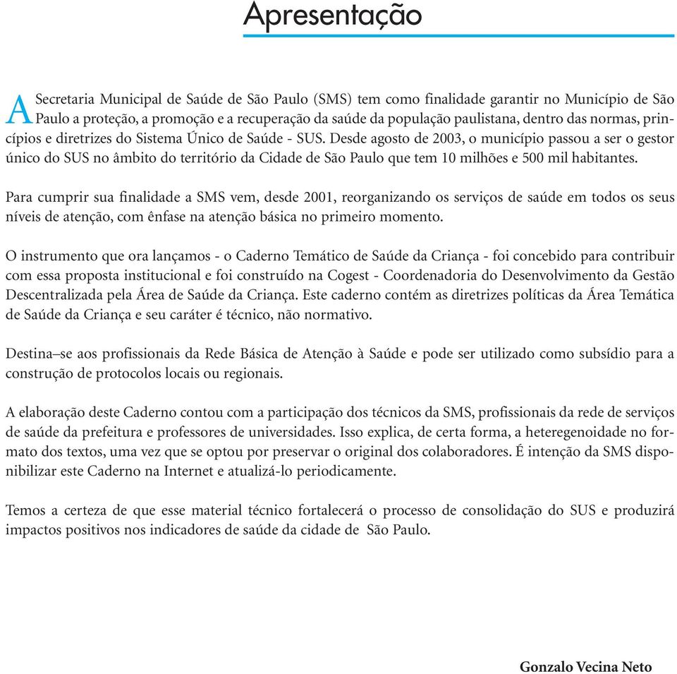 Desde agosto de 2003, o município passou a ser o gestor único do SUS no âmbito do território da Cidade de São Paulo que tem 10 milhões e 500 mil habitantes.