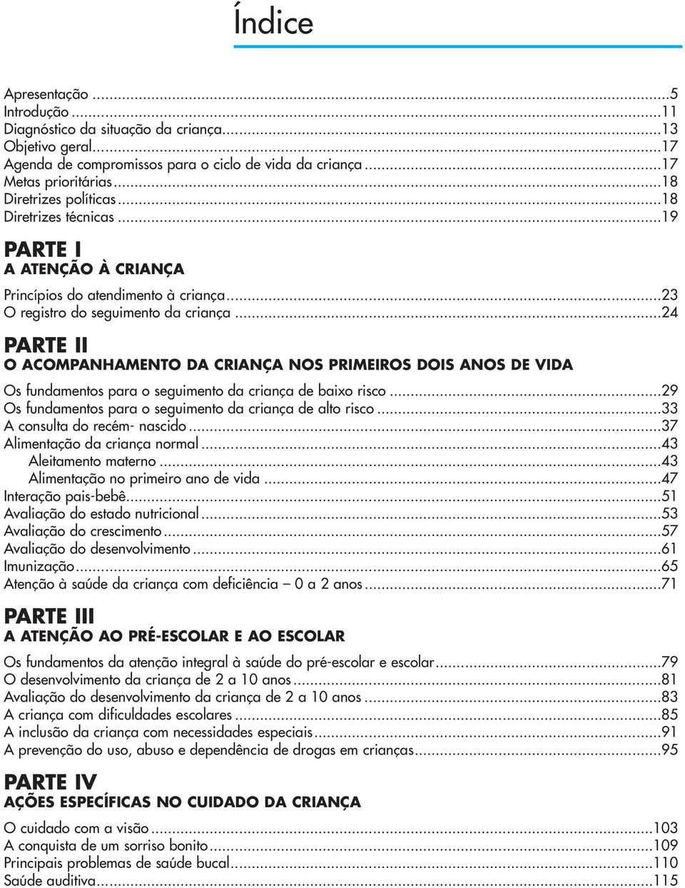 ..24 PARTE II O ACOMPANHAMENTO DA CRIANÇA NOS PRIMEIROS DOIS ANOS DE VIDA Os fundamentos para o seguimento da criança de baixo risco...29 Os fundamentos para o seguimento da criança de alto risco.