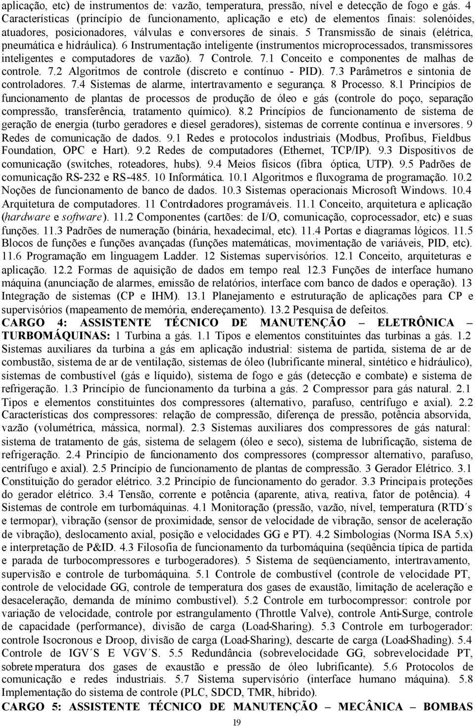 5 Transmissão de sinais (elétrica, pneumática e hidráulica). 6 Instrumentação inteligente (instrumentos microprocessados, transmissores inteligentes e computadores de vazão). 7 