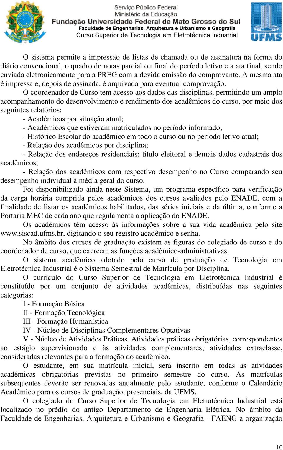 O coordenador de Curso tem acesso aos dados das disciplinas, permitindo um amplo acompanhamento do desenvolvimento e rendimento dos acadêmicos do curso, por meio dos seguintes relatórios: -