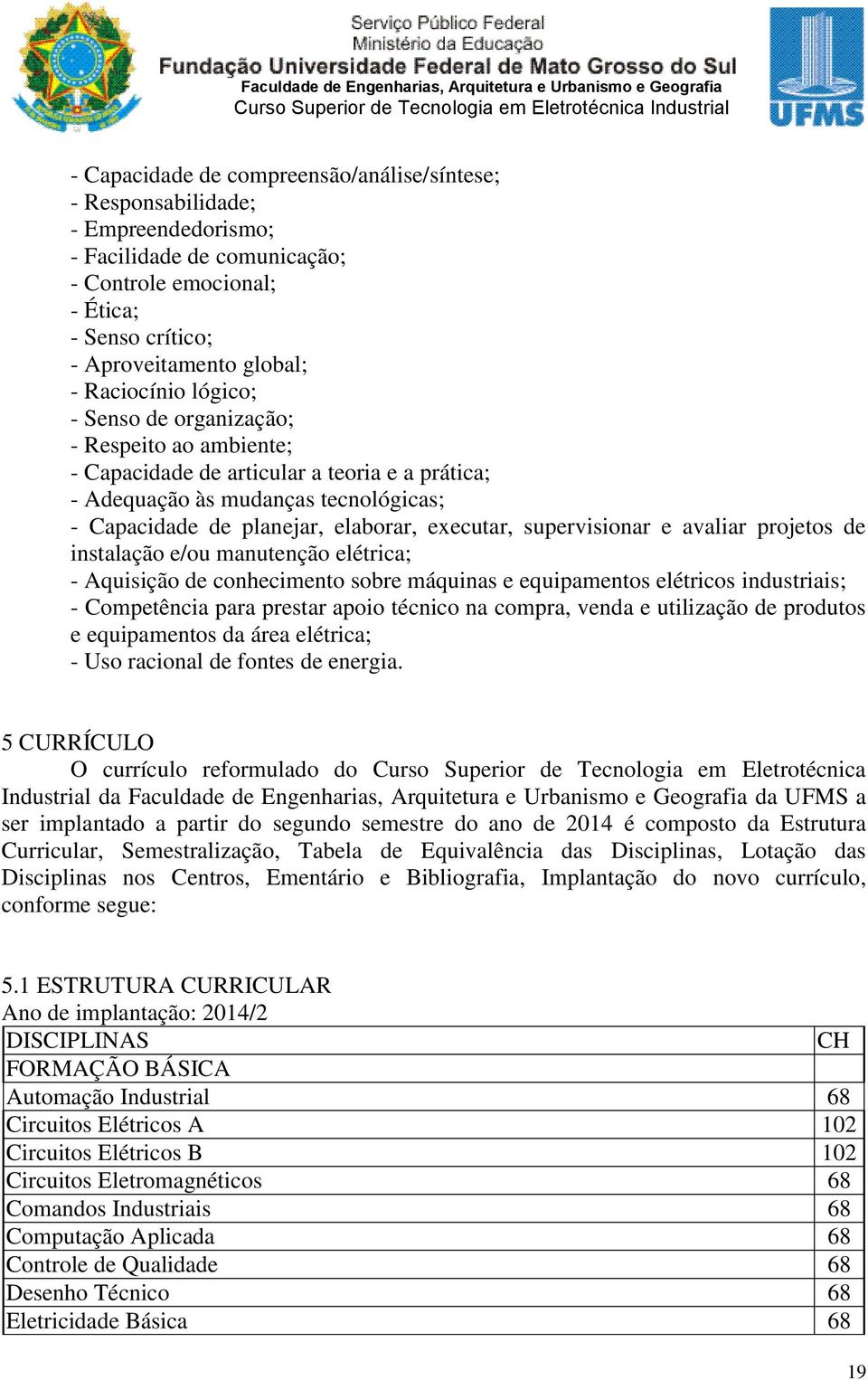 supervisionar e avaliar projetos de instalação e/ou manutenção elétrica; - Aquisição de conhecimento sobre máquinas e equipamentos elétricos industriais; - Competência para prestar apoio técnico na