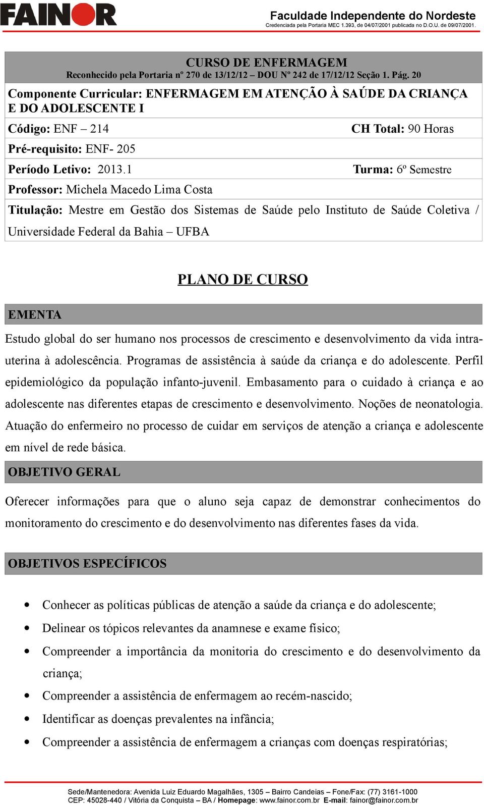 1 Professor: Michela Macedo Lima Costa CH Total: 90 Horas Turma: 6º Semestre Titulação: Mestre em Gestão dos Sistemas de Saúde pelo Instituto de Saúde Coletiva / Universidade Federal da Bahia UFBA