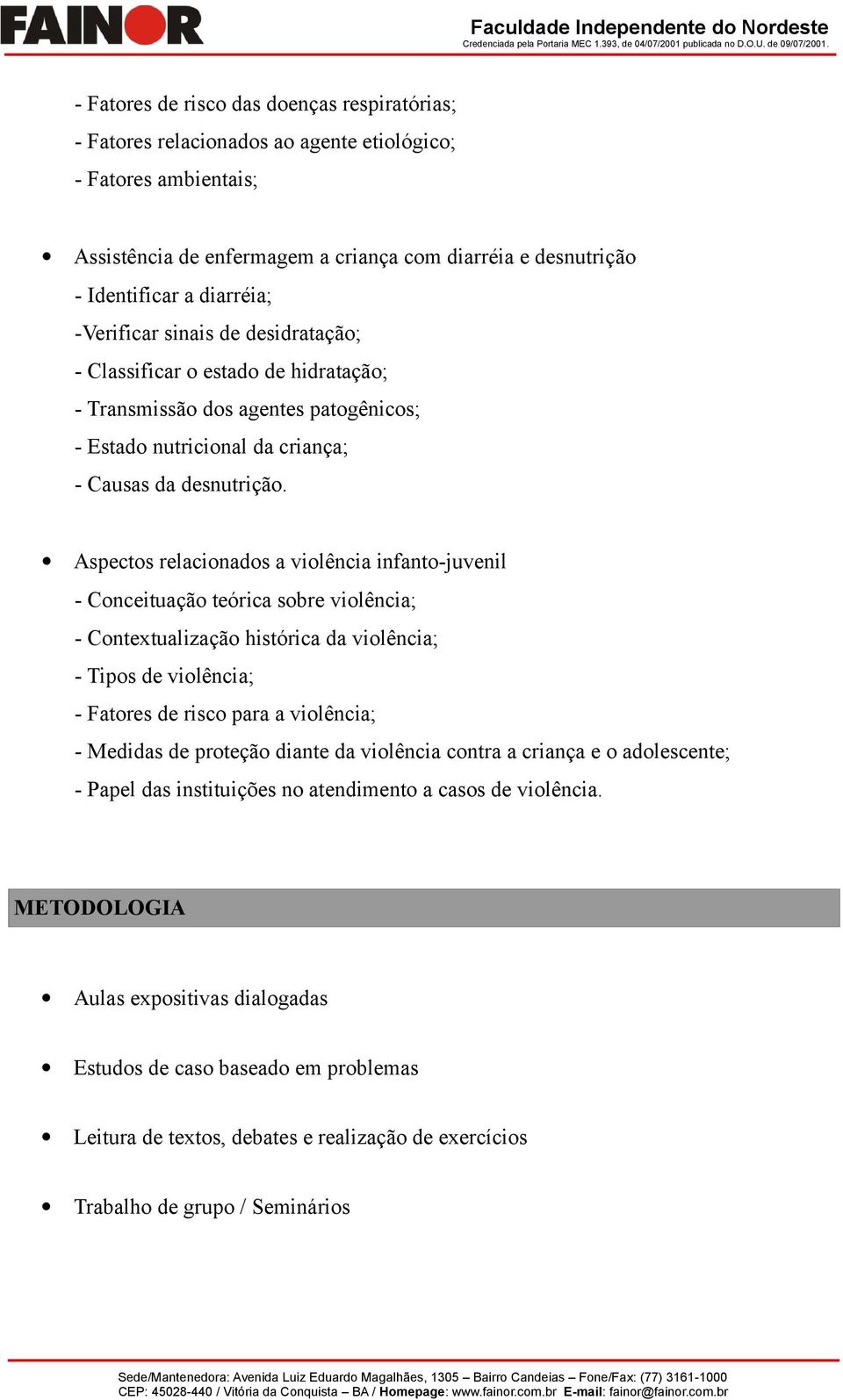 Aspectos relacionados a violência infanto-juvenil - Conceituação teórica sobre violência; - Contextualização histórica da violência; - Tipos de violência; - Fatores de risco para a violência; -