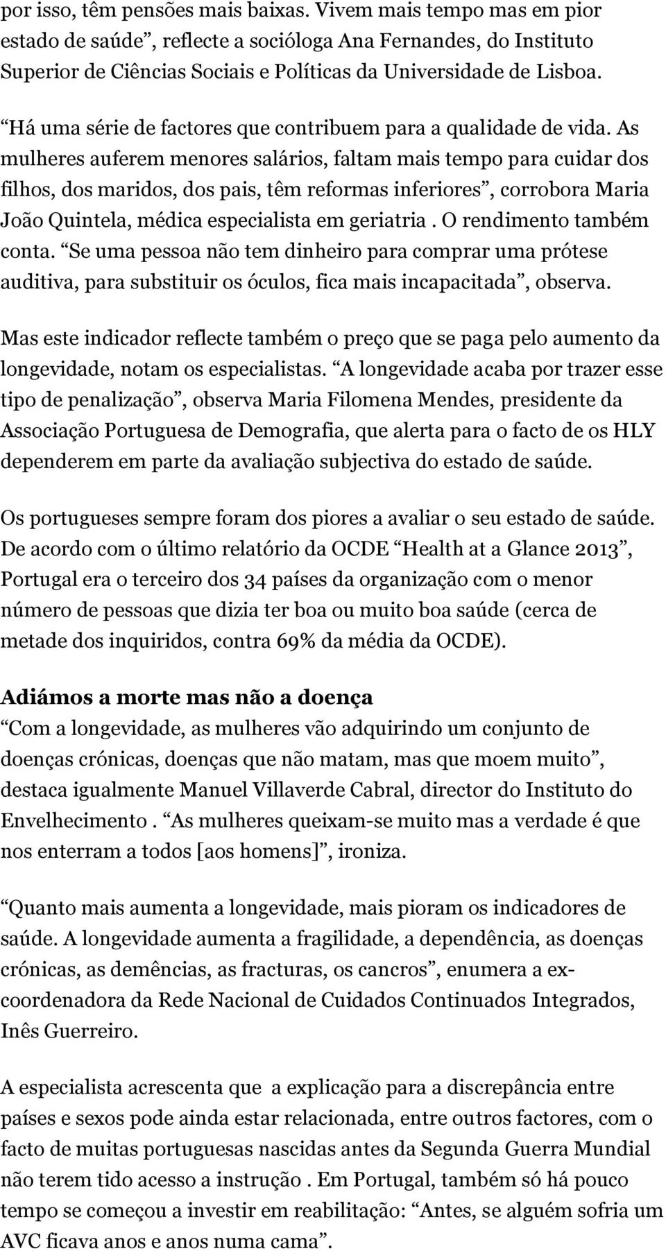 As mulheres auferem menores salários, faltam mais tempo para cuidar dos filhos, dos maridos, dos pais, têm reformas inferiores, corrobora Maria João Quintela, médica especialista em geriatria.