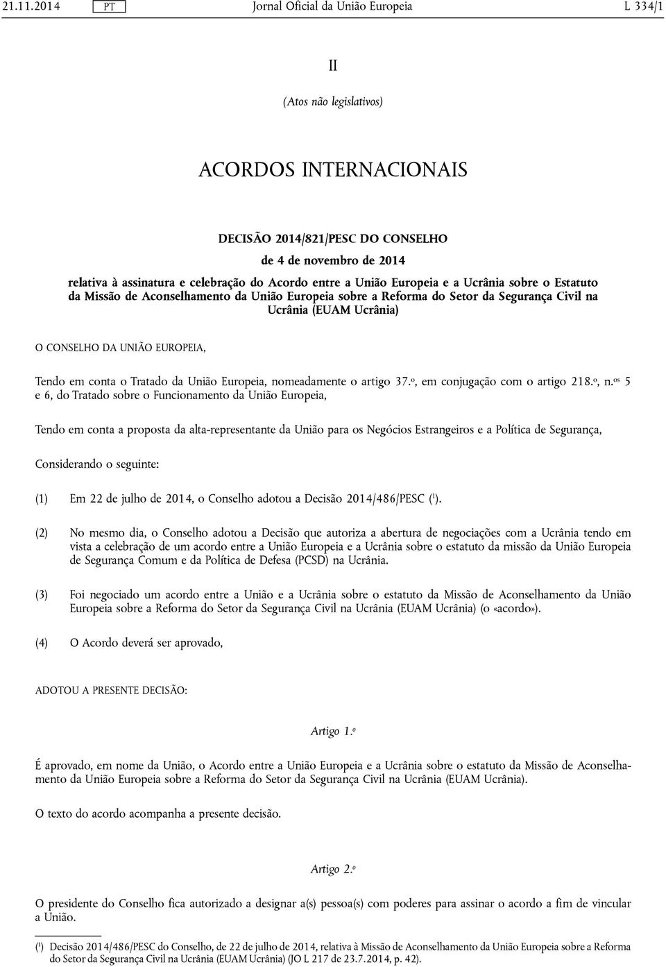 Ucrânia sobre o Estatuto da Missão de Aconselhamento da União Europeia sobre a Reforma do Setor da Segurança Civil na Ucrânia (EUAM Ucrânia) O CONSELHO DA UNIÃO EUROPEIA, Tendo em conta o Tratado da