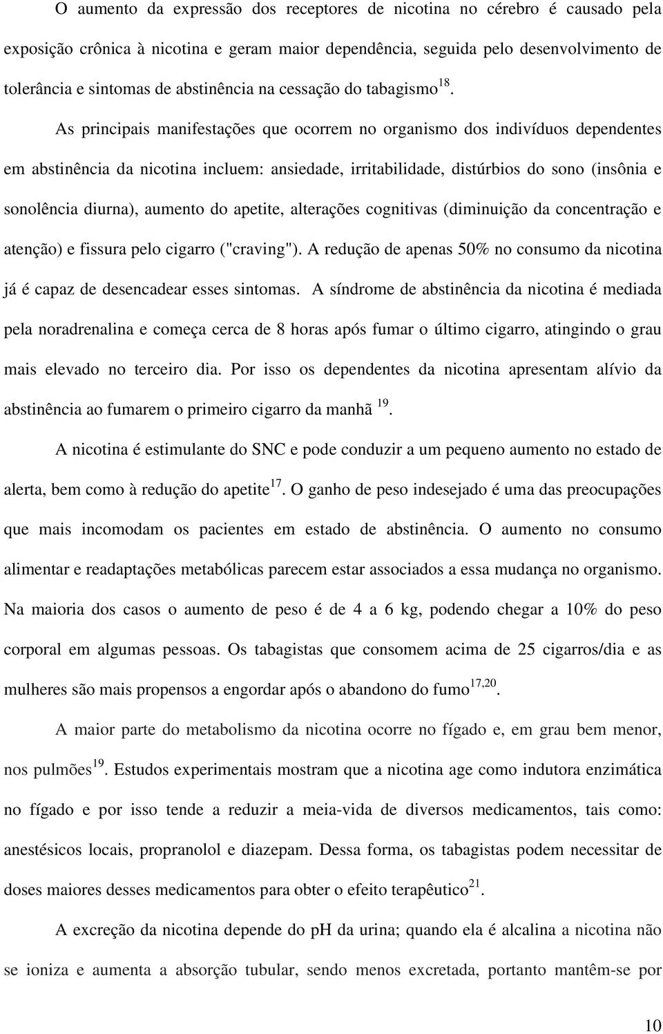 As principais manifestações que ocorrem no organismo dos indivíduos dependentes em abstinência da nicotina incluem: ansiedade, irritabilidade, distúrbios do sono (insônia e sonolência diurna),