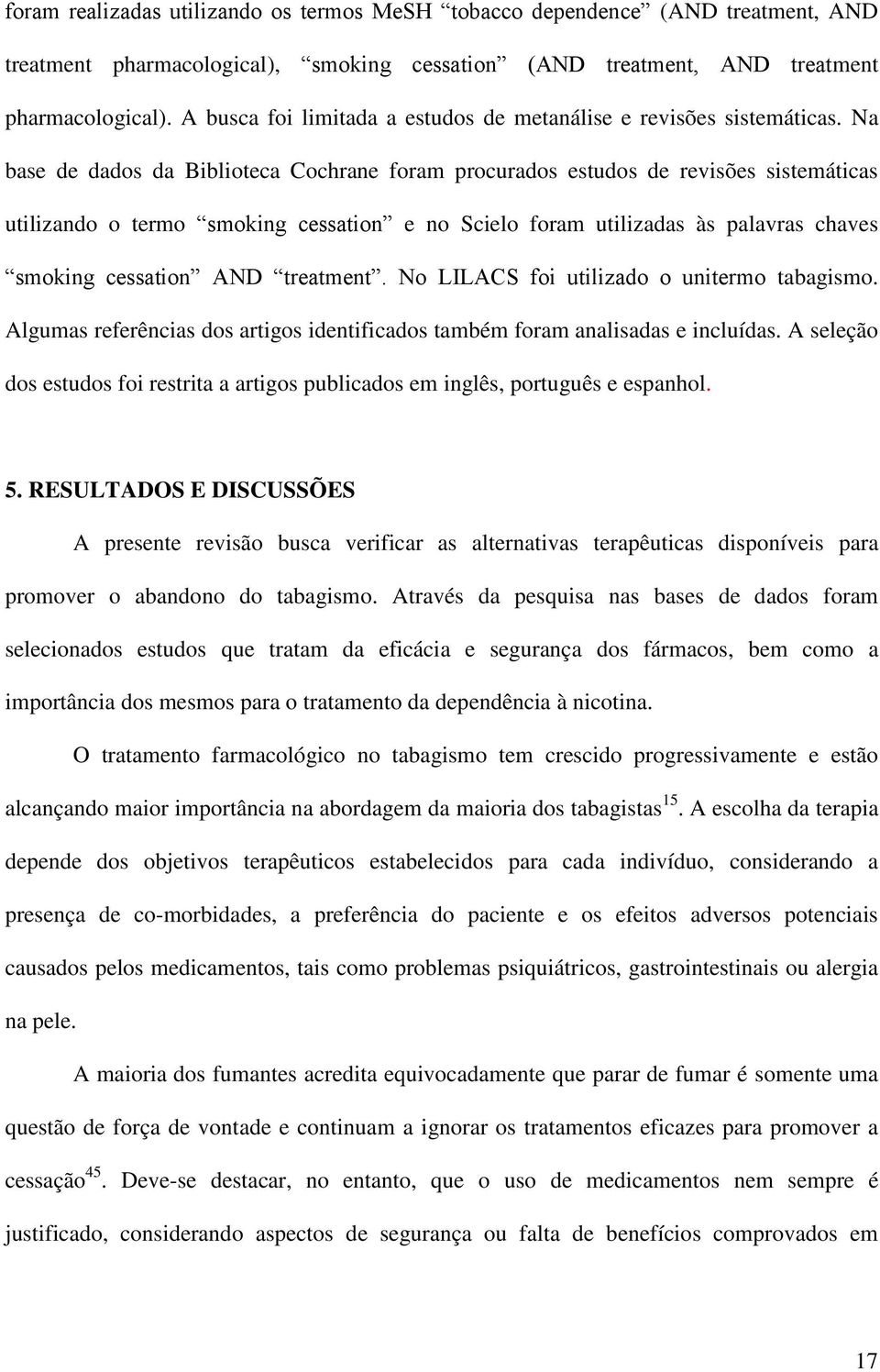 Na base de dados da Biblioteca Cochrane foram procurados estudos de revisões sistemáticas utilizando o termo smoking cessation e no Scielo foram utilizadas às palavras chaves smoking cessation AND