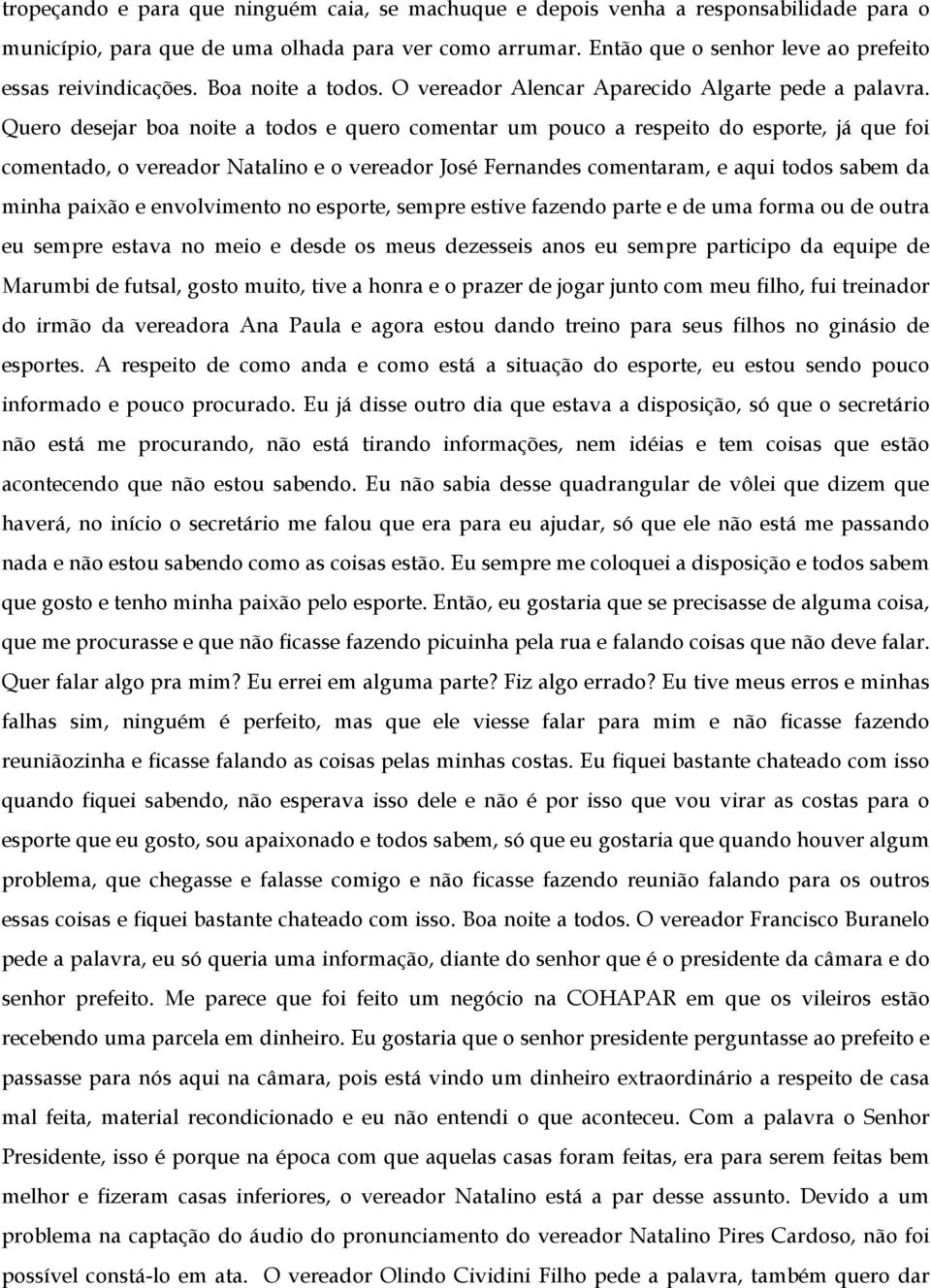 Quero desejar boa noite a todos e quero comentar um pouco a respeito do esporte, já que foi comentado, o vereador Natalino e o vereador José Fernandes comentaram, e aqui todos sabem da minha paixão e