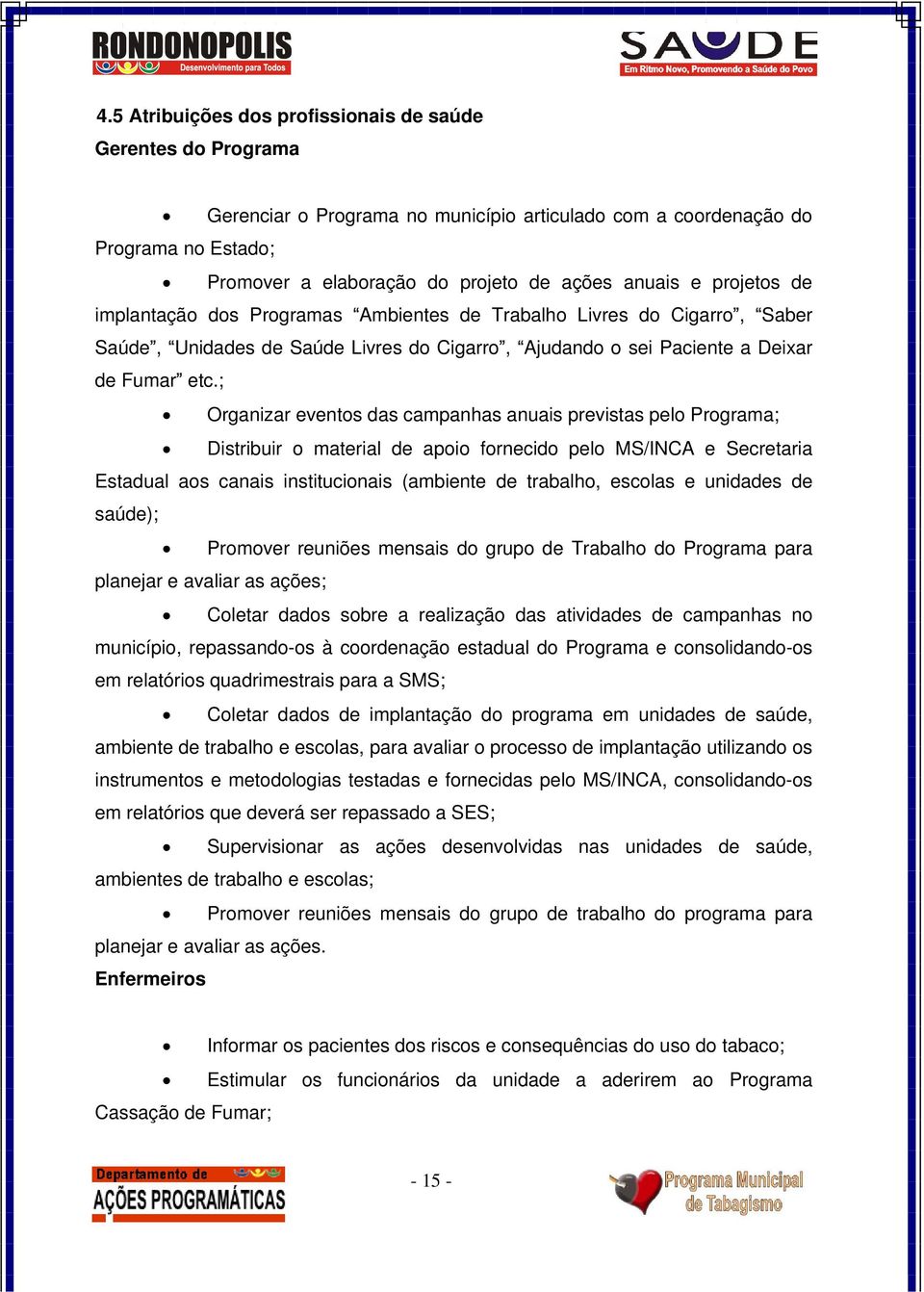 ; Organizar eventos das campanhas anuais previstas pelo Programa; Distribuir o material de apoio fornecido pelo MS/INCA e Secretaria Estadual aos canais institucionais (ambiente de trabalho, escolas