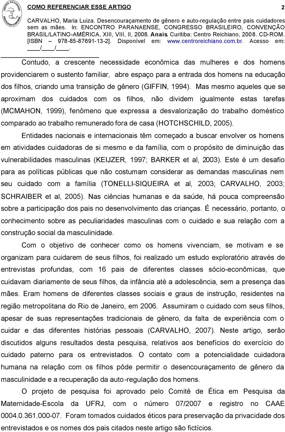 Mas mesmo aqueles que se aproximam dos cuidados com os filhos, não dividem igualmente estas tarefas (MCMAHON, 1999), fenômeno que expressa a desvalorização do trabalho doméstico comparado ao trabalho