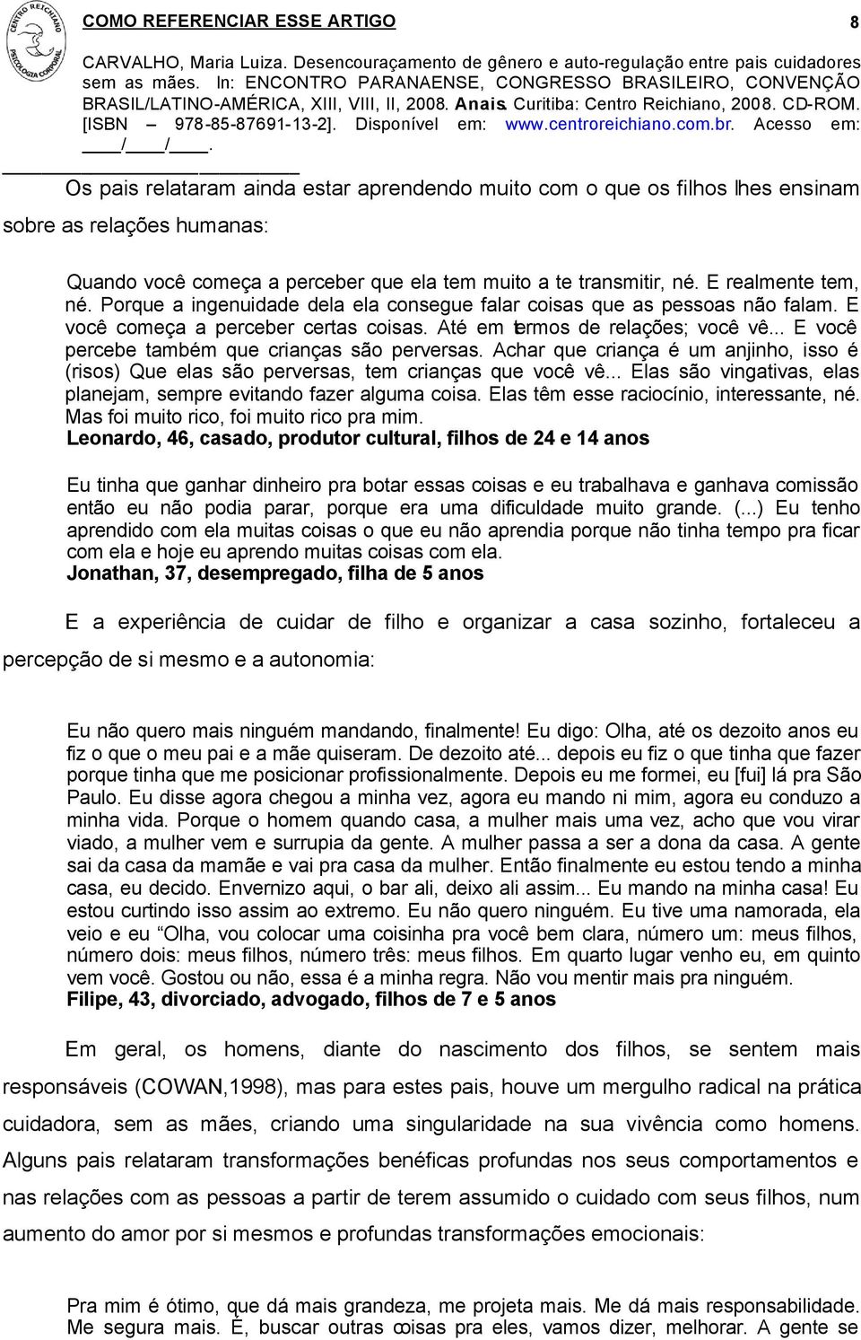 .. E você percebe também que crianças são perversas. Achar que criança é um anjinho, isso é (risos) Que elas são perversas, tem crianças que você vê.