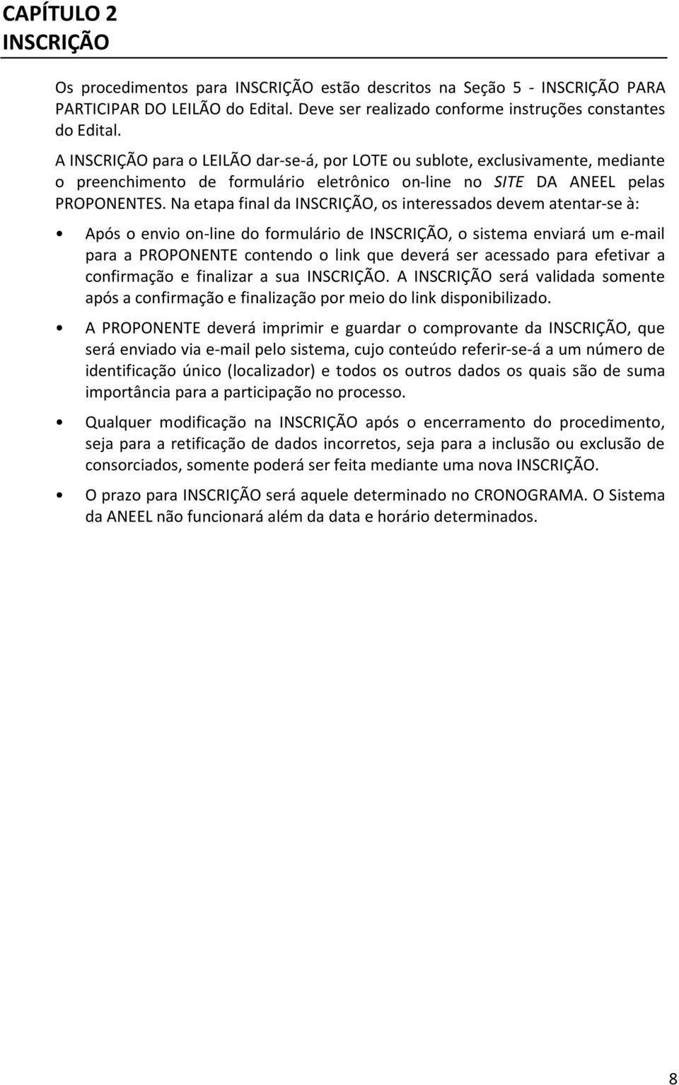 Na etapa final da INSCRIÇÃO, os interessados devem atentar-se à: Após o envio on-line do formulário de INSCRIÇÃO, o sistema enviará um e-mail para a PROPONENTE contendo o link que deverá ser acessado