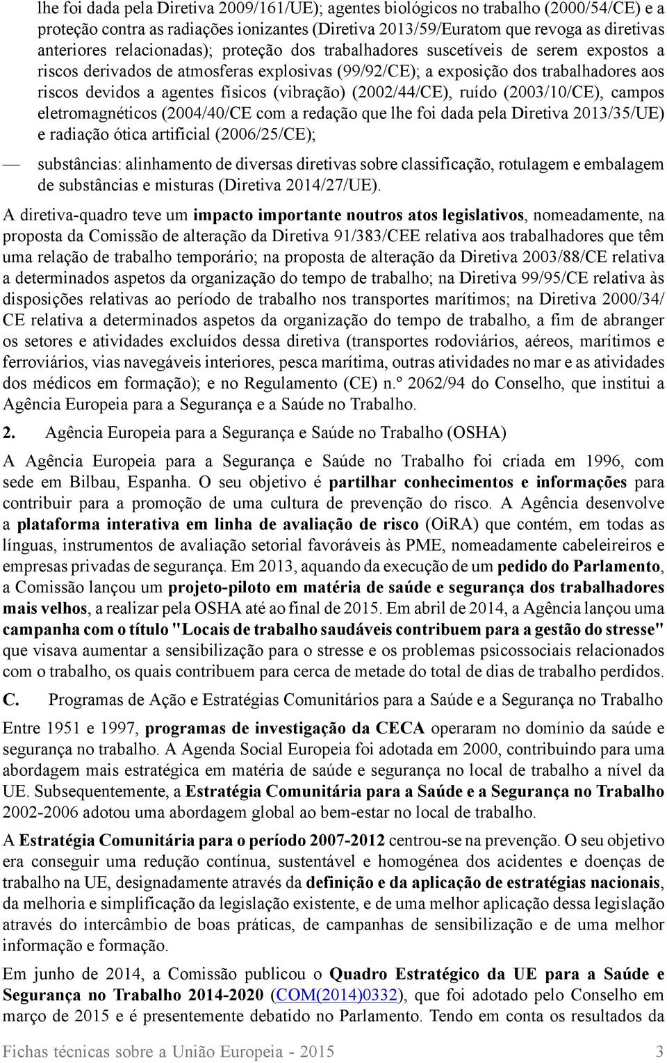 (vibração) (2002/44/CE), ruído (2003/10/CE), campos eletromagnéticos (2004/40/CE com a redação que lhe foi dada pela Diretiva 2013/35/UE) e radiação ótica artificial (2006/25/CE); substâncias: