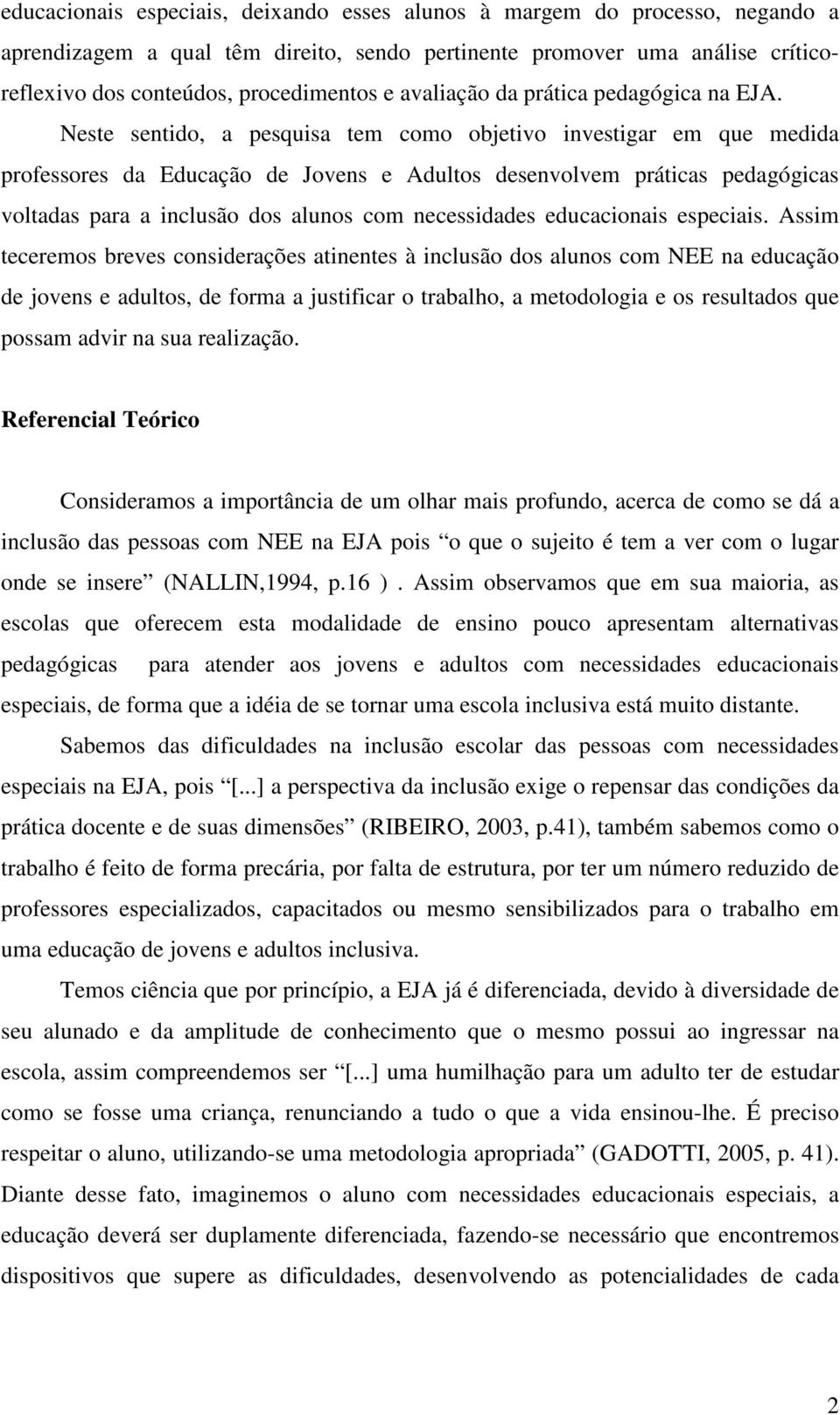 Neste sentido, a pesquisa tem como objetivo investigar em que medida professores da Educação de Jovens e Adultos desenvolvem práticas pedagógicas voltadas para a inclusão dos alunos com necessidades