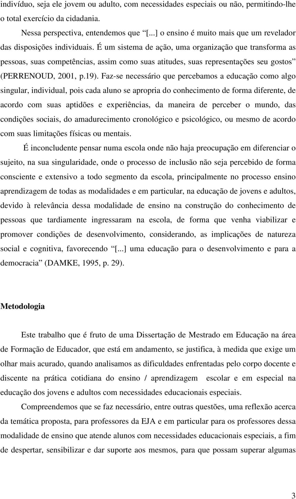 É um sistema de ação, uma organização que transforma as pessoas, suas competências, assim como suas atitudes, suas representações seu gostos (PERRENOUD, 2001, p.19).