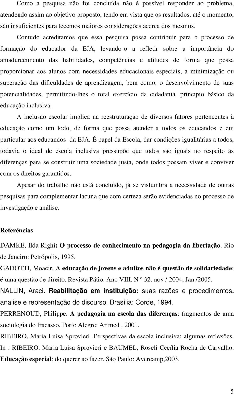 Contudo acreditamos que essa pesquisa possa contribuir para o processo de formação do educador da EJA, levando-o a refletir sobre a importância do amadurecimento das habilidades, competências e