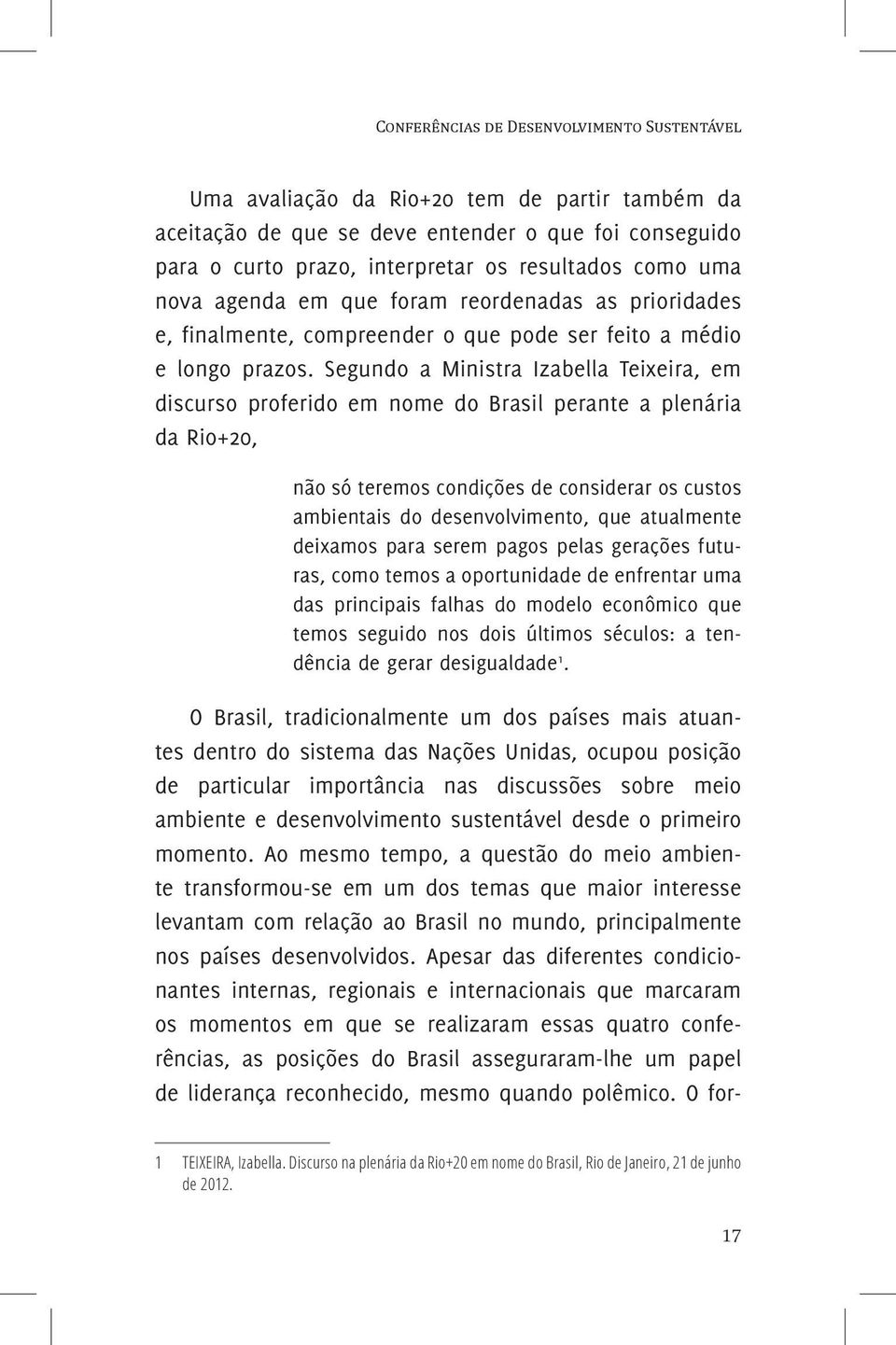 Segundo a Ministra Izabella Teixeira, em discurso proferido em nome do Brasil perante a plenária da Rio+20, não só teremos condições de considerar os custos ambientais do desenvolvimento, que