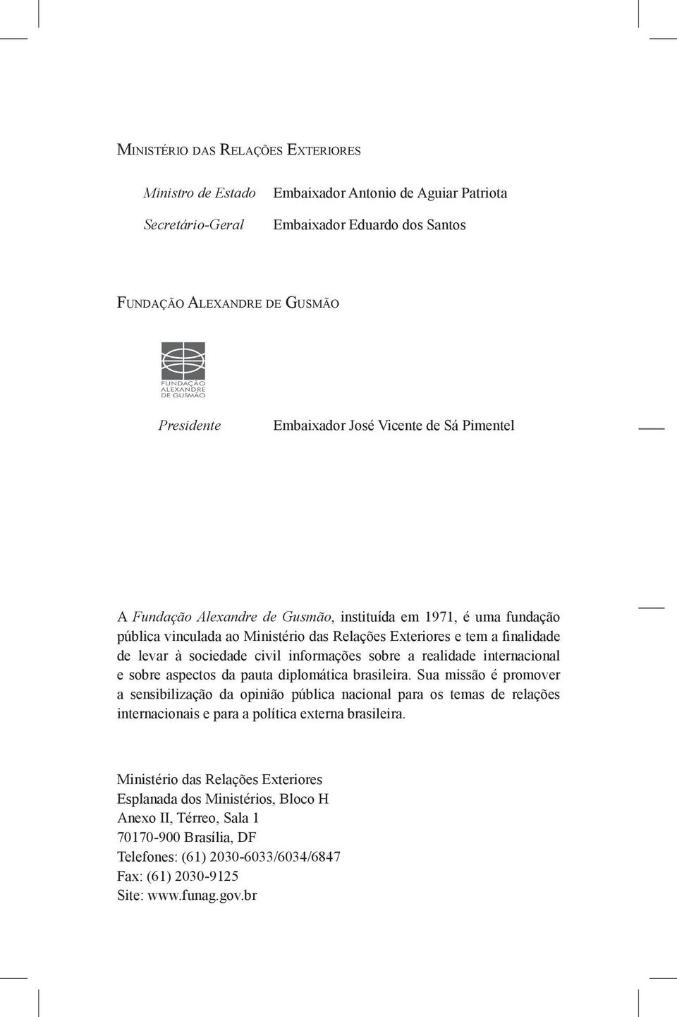 informações sobre a realidade internacional e sobre aspectos da pauta diplomática brasileira.