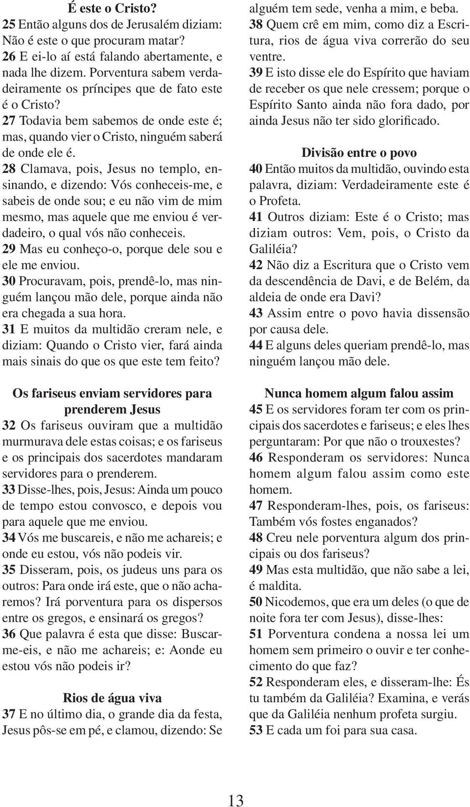 28 Clamava, pois, Jesus no templo, ensinando, e dizendo: Vós conheceis-me, e sabeis de onde sou; e eu não vim de mim mesmo, mas aquele que me enviou é verdadeiro, o qual vós não conheceis.