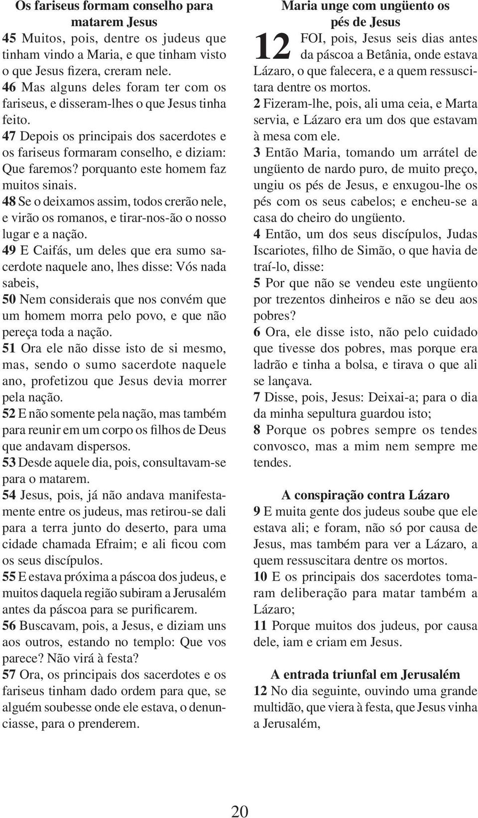 porquanto este homem faz muitos sinais. 48 Se o deixamos assim, todos crerão nele, e virão os romanos, e tirar-nos-ão o nosso lugar e a nação.