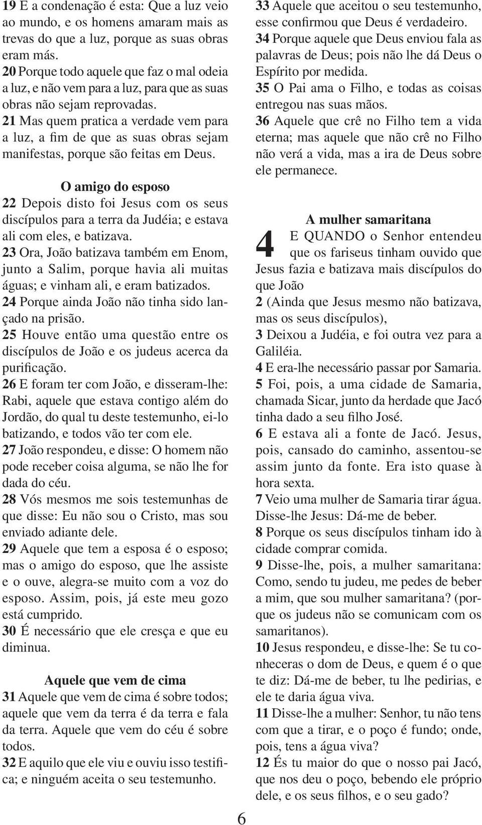 21 Mas quem pratica a verdade vem para a luz, a fim de que as suas obras sejam manifestas, porque são feitas em Deus.