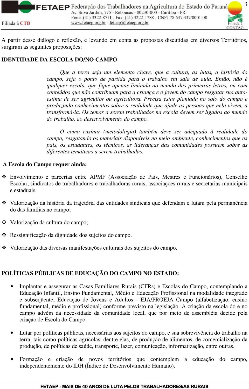 Então, não é qualquer escola, que fique apenas limitada ao mundo das primeiras letras, ou com conteúdos que não contribuam para a criança e o jovem do campo resgatar sua autoestima de ser agricultor