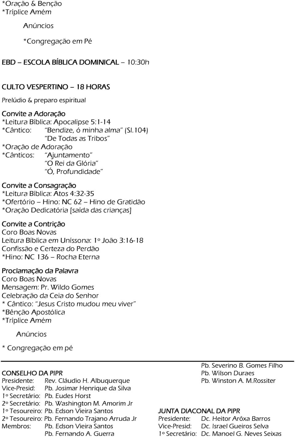 104) De Todas as Tribos *Oração de Adoração *Cânticos: Ajuntamento O Rei da Glória Ó, Profundidade Convite a Consagração *Leitura Bíblica: Atos 4:32-35 *Ofertório Hino: NC 62 Hino de Gratidão *Oração