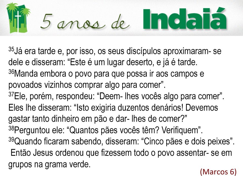 37 Ele, porém, respondeu: Deem- lhes vocês algo para comer. Eles lhe disseram: sto exigiria duzentos denários!