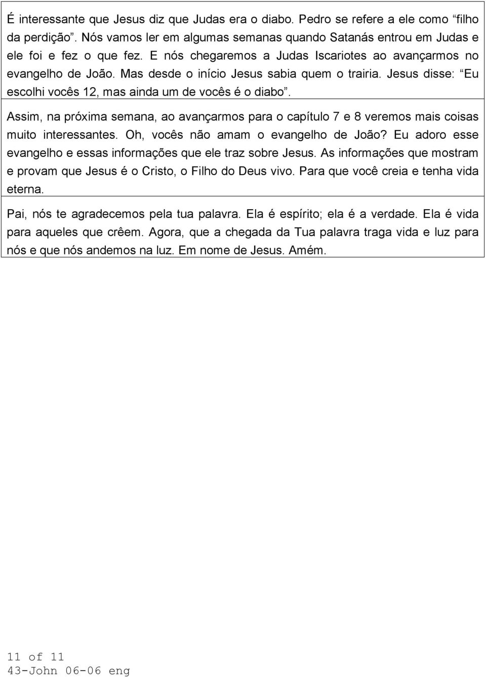 Assim, na próxima semana, ao avançarmos para o capítulo 7 e 8 veremos mais coisas muito interessantes. Oh, vocês não amam o evangelho de João?