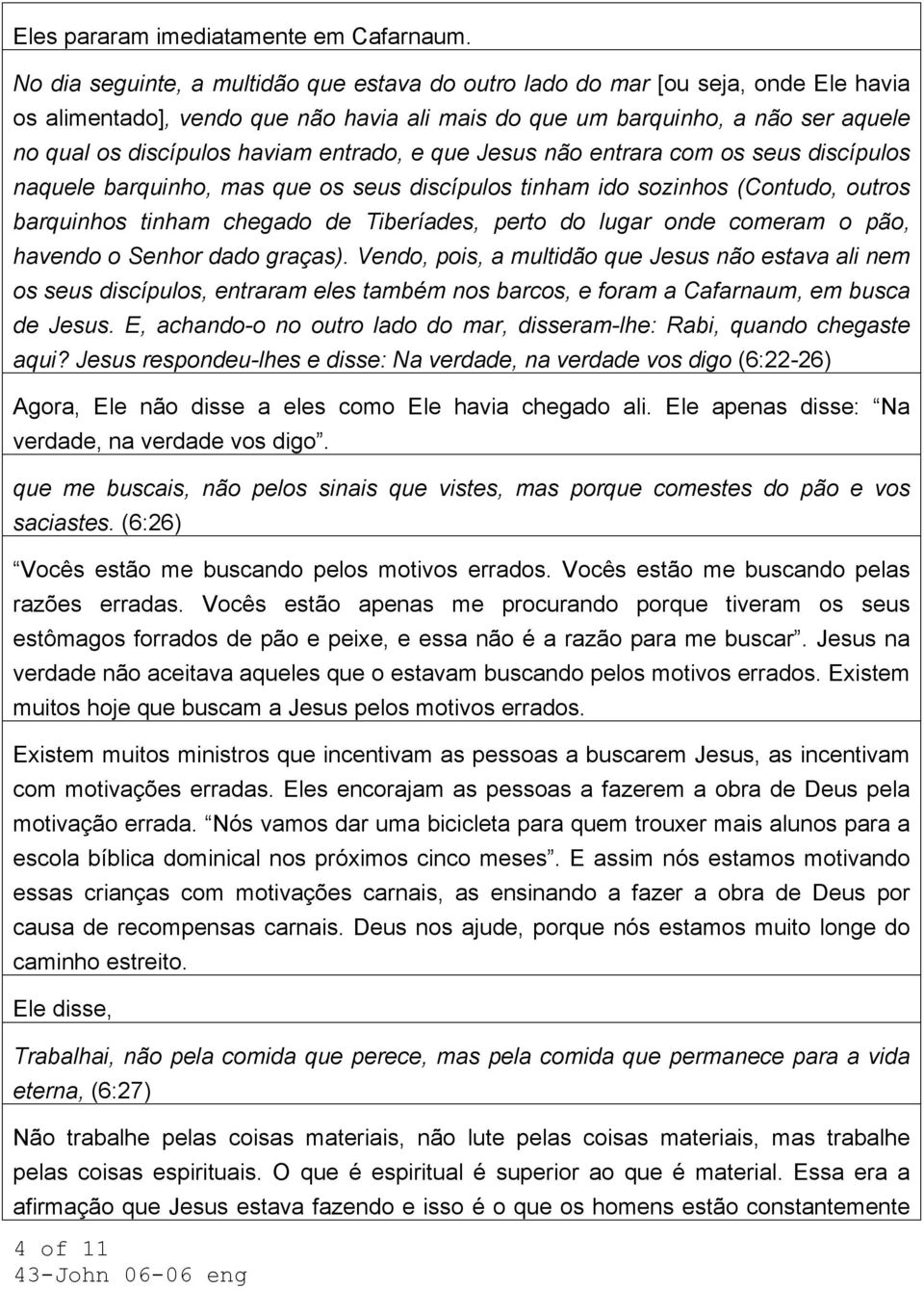 entrado, e que Jesus não entrara com os seus discípulos naquele barquinho, mas que os seus discípulos tinham ido sozinhos (Contudo, outros barquinhos tinham chegado de Tiberíades, perto do lugar onde