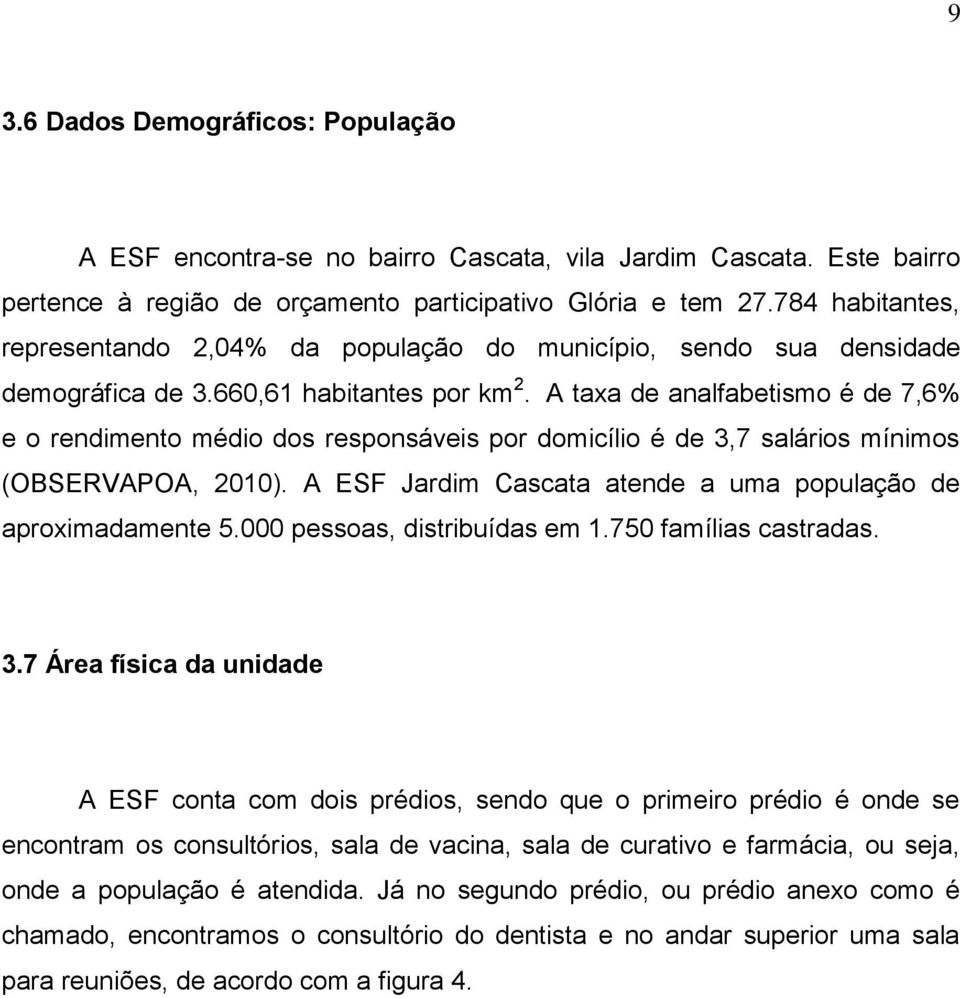 A taxa de analfabetismo é de 7,6% e o rendimento médio dos responsáveis por domicílio é de 3,7 salários mínimos (OBSERVAPOA, 2010). A ESF Jardim Cascata atende a uma população de aproximadamente 5.