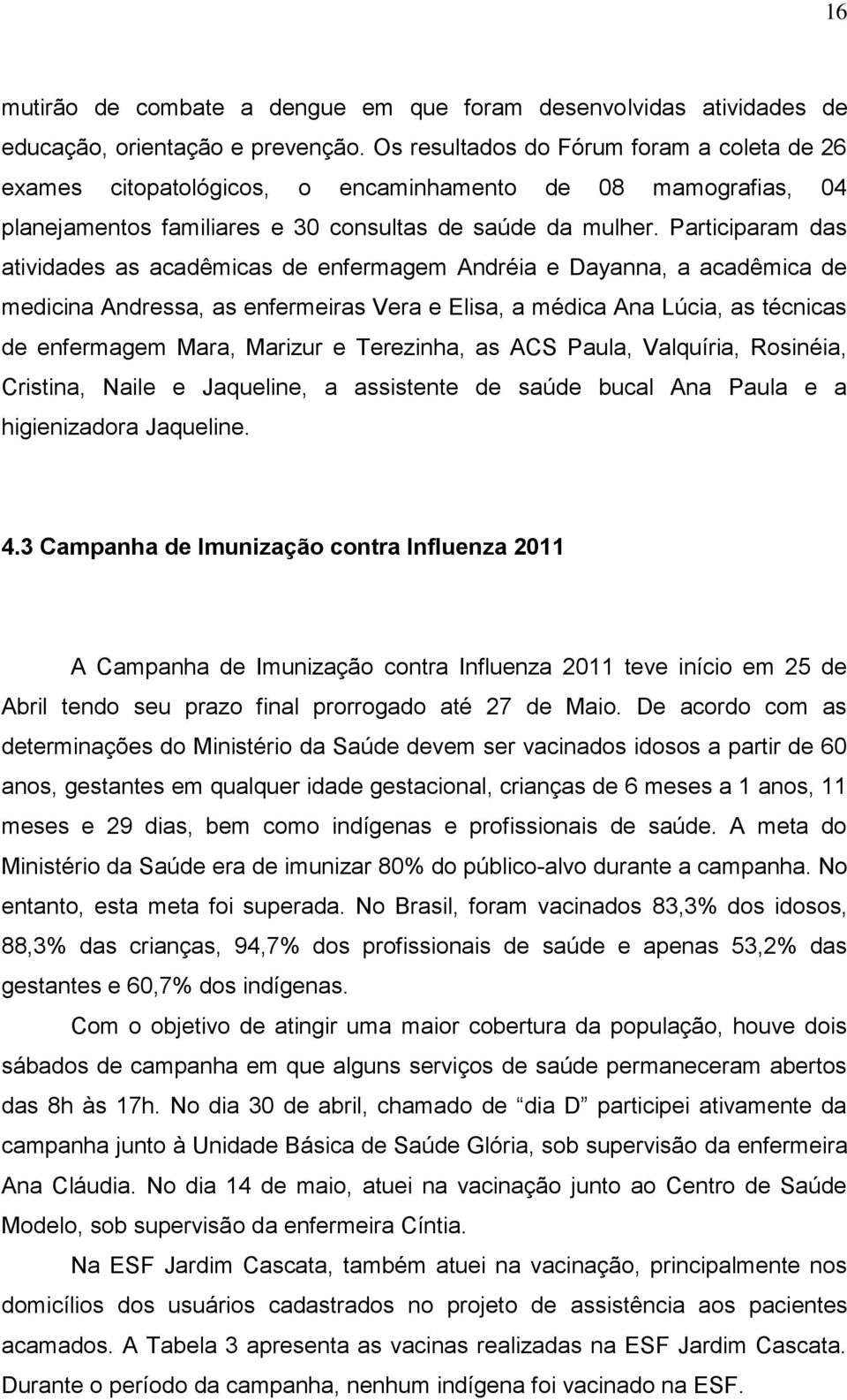 Participaram das atividades as acadêmicas de enfermagem Andréia e Dayanna, a acadêmica de medicina Andressa, as enfermeiras Vera e Elisa, a médica Ana Lúcia, as técnicas de enfermagem Mara, Marizur e