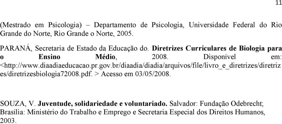 diaadiaeducacao.pr.gov.br/diaadia/diadia/arquivos/file/livro_e_diretrizes/diretriz es/diretrizesbiologia72008.pdf. > Acesso em 03/05/2008.