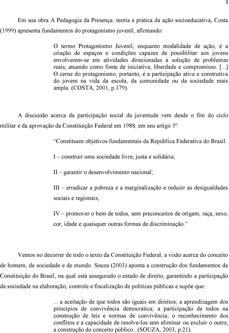 liberdade e compromisso. [...] O cerne do protagonismo, portanto, é a participação ativa e construtiva do jovem na vida da escola, da comunidade ou da sociedade mais ampla. (COSTA, 2001, p.179).