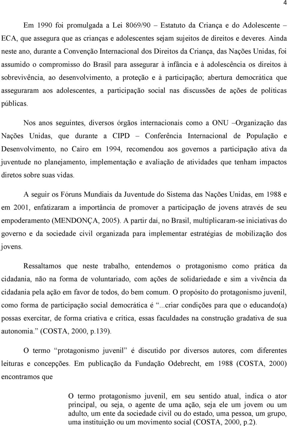 sobrevivência, ao desenvolvimento, a proteção e à participação; abertura democrática que asseguraram aos adolescentes, a participação social nas discussões de ações de políticas públicas.