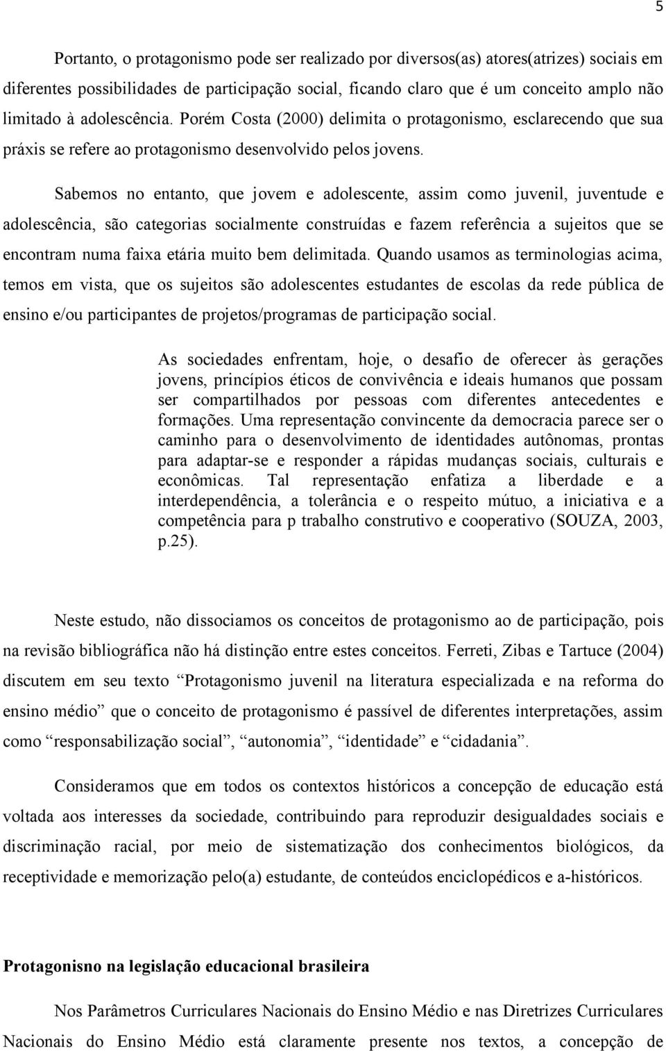 Sabemos no entanto, que jovem e adolescente, assim como juvenil, juventude e adolescência, são categorias socialmente construídas e fazem referência a sujeitos que se encontram numa faixa etária