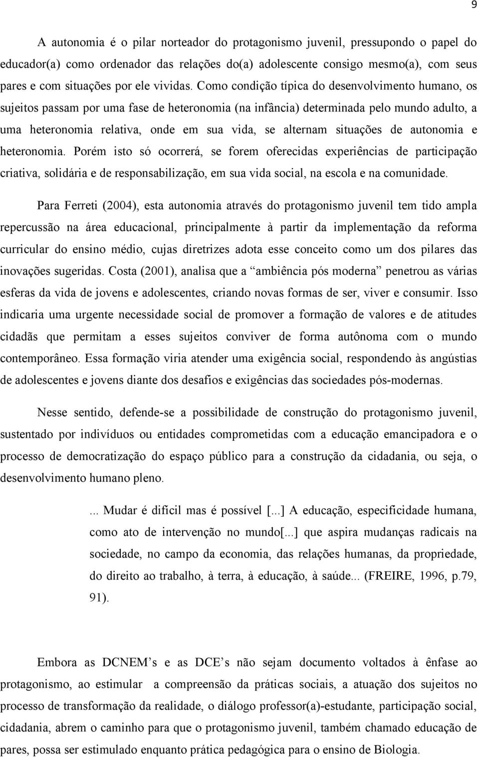 Como condição típica do desenvolvimento humano, os sujeitos passam por uma fase de heteronomia (na infância) determinada pelo mundo adulto, a uma heteronomia relativa, onde em sua vida, se alternam