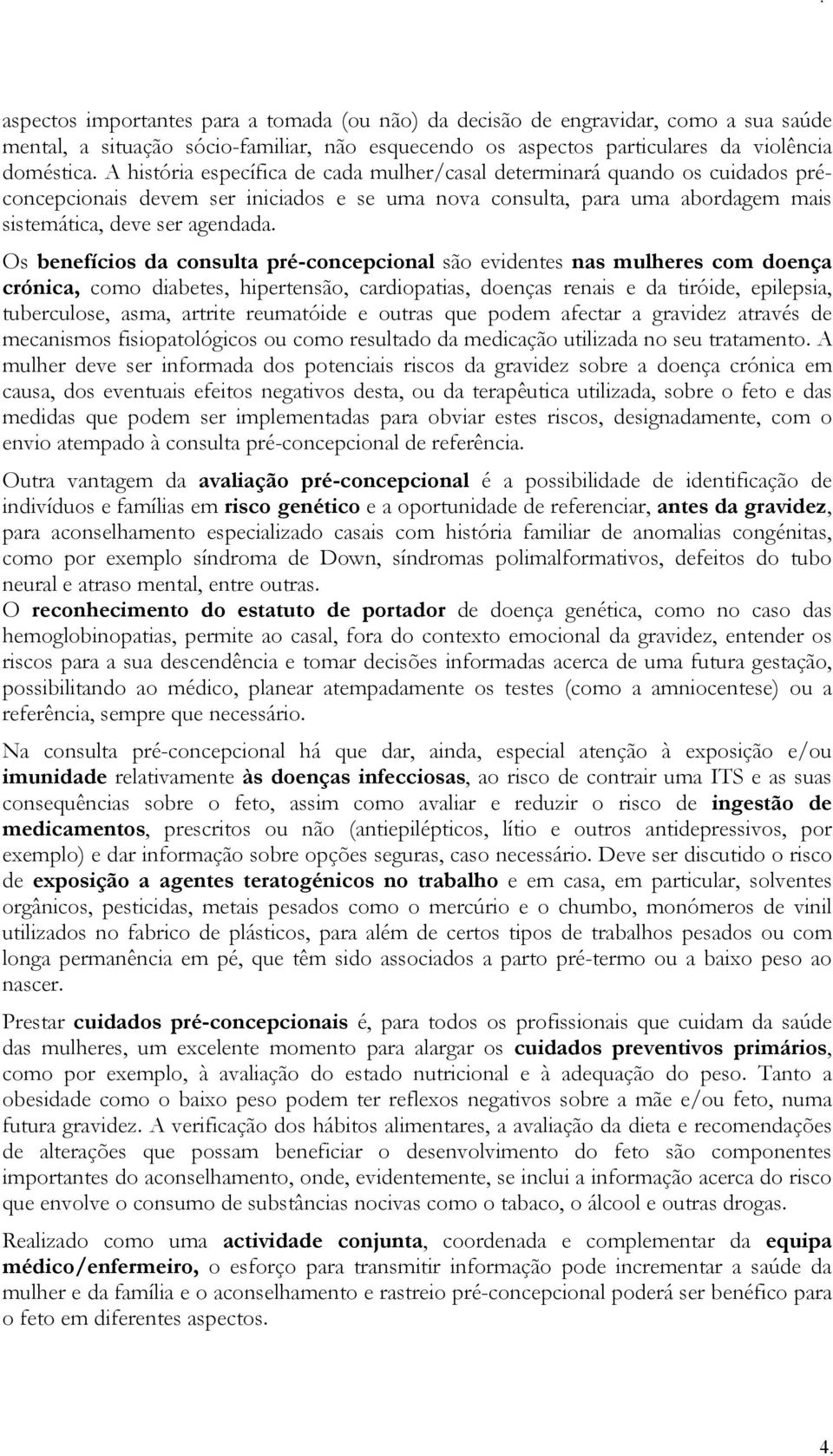 Os benefícios da consulta pré-concepcional são evidentes nas mulheres com doença crónica, como diabetes, hipertensão, cardiopatias, doenças renais e da tiróide, epilepsia, tuberculose, asma, artrite